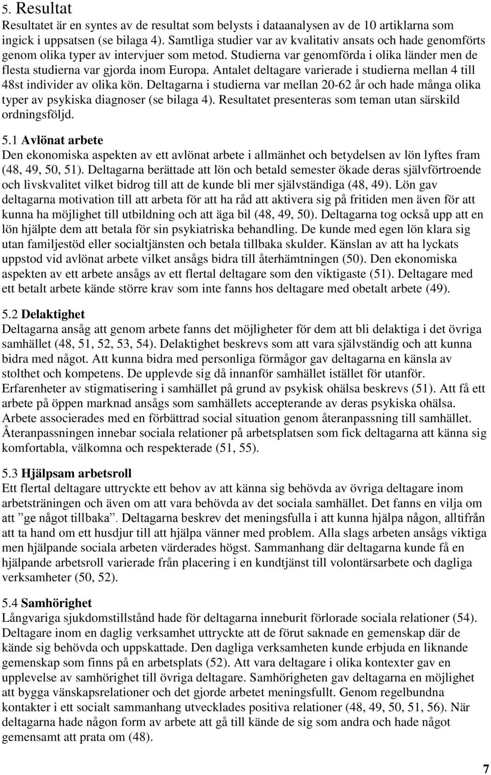 Antalet deltagare varierade i studierna mellan 4 till 48st individer av olika kön. Deltagarna i studierna var mellan 20-62 år och hade många olika typer av psykiska diagnoser (se bilaga 4).