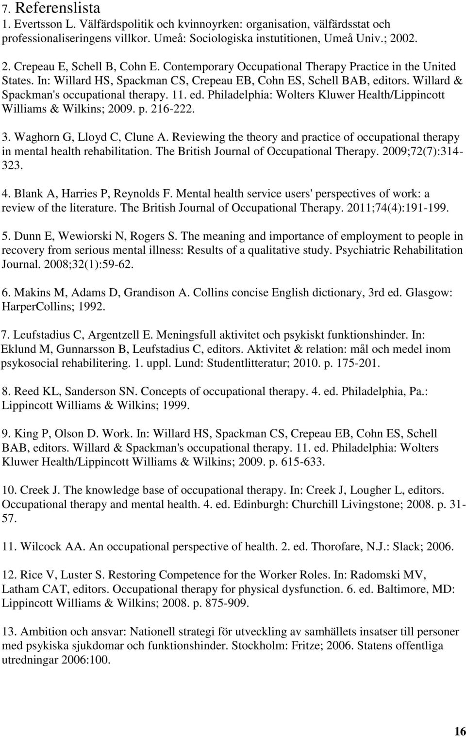Willard & Spackman's occupational therapy. 11. ed. Philadelphia: Wolters Kluwer Health/Lippincott Williams & Wilkins; 2009. p. 216-222. 3. Waghorn G, Lloyd C, Clune A.