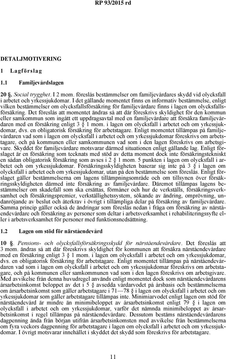 Det föreslås att momentet ändras så att där föreskrivs skyldighet för den kommun eller samkommun som ingått ett uppdragsavtal med en familjevårdare att försäkra familjevårdaren med en försäkring