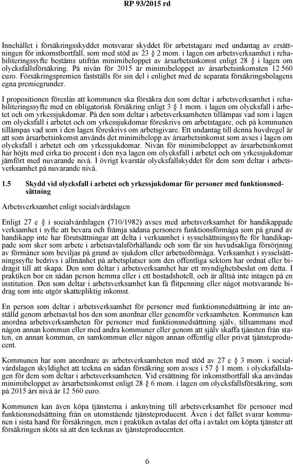 På nivån för 2015 är minimibeloppet av årsarbetsinkomsten 12 560 euro. Försäkringspremien fastställs för sin del i enlighet med de separata försäkringsbolagens egna premiegrunder.