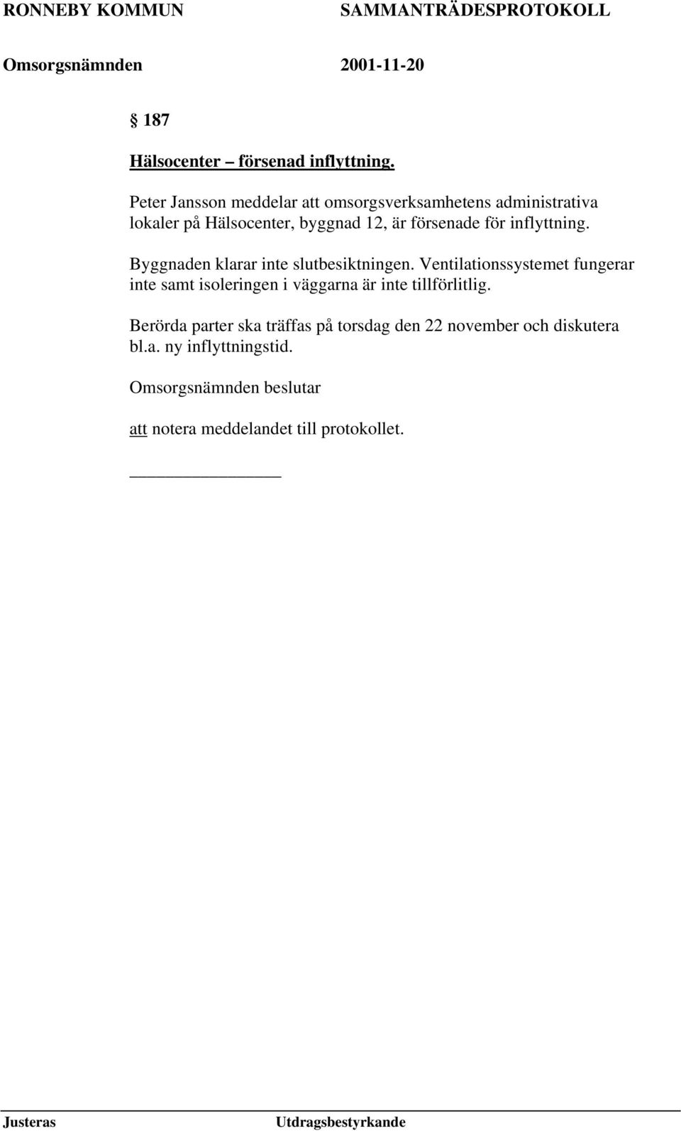 försenade för inflyttning. Byggnaden klarar inte slutbesiktningen.