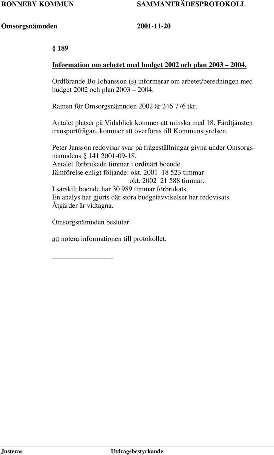 Peter Jansson redovisar svar på frågeställningar givna under Omsorgsnämndens 141 2001-09-18. Antalet förbrukade timmar i ordinärt boende. Jämförelse enligt följande: okt.