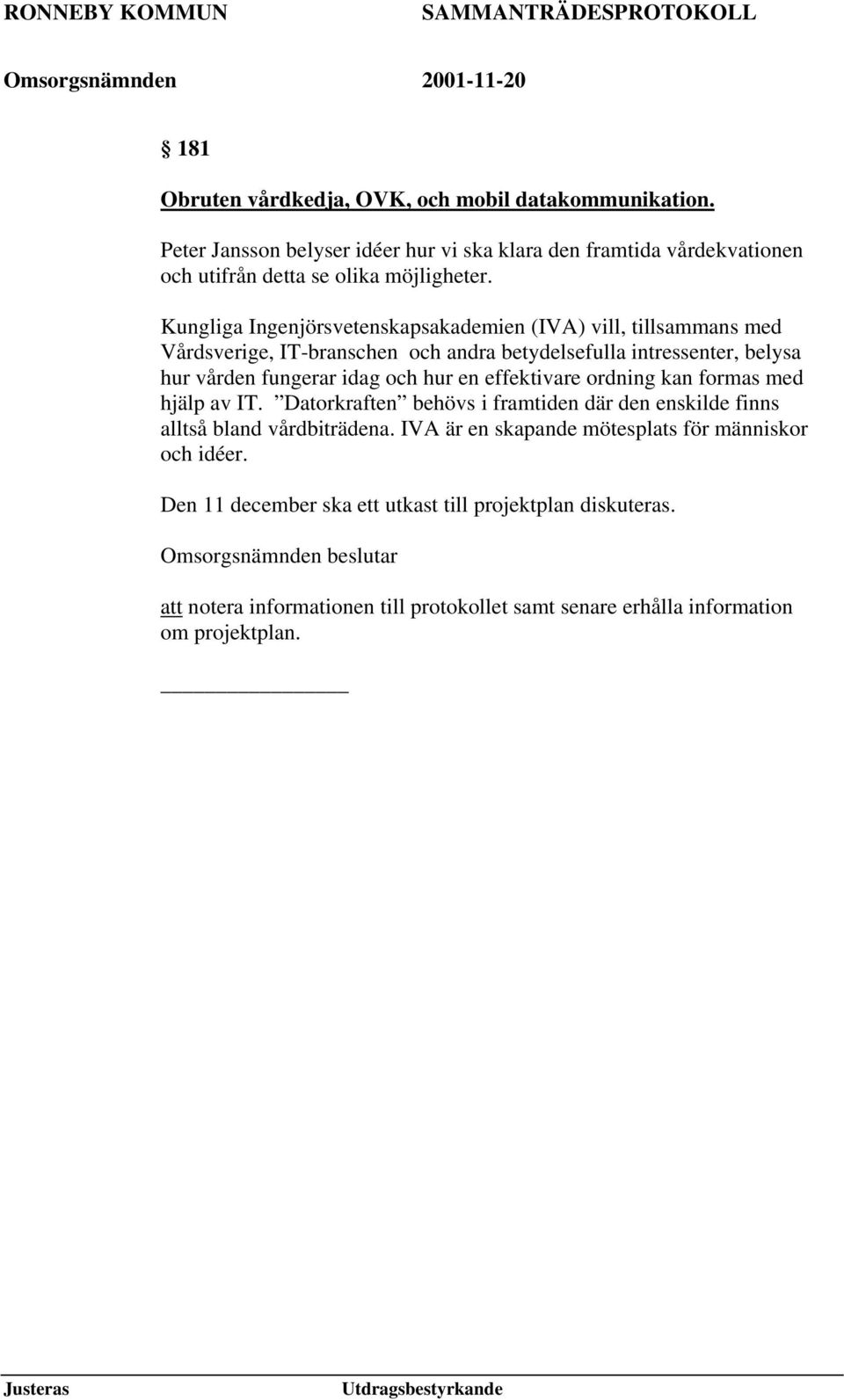 hur en effektivare ordning kan formas med hjälp av IT. Datorkraften behövs i framtiden där den enskilde finns alltså bland vårdbiträdena.