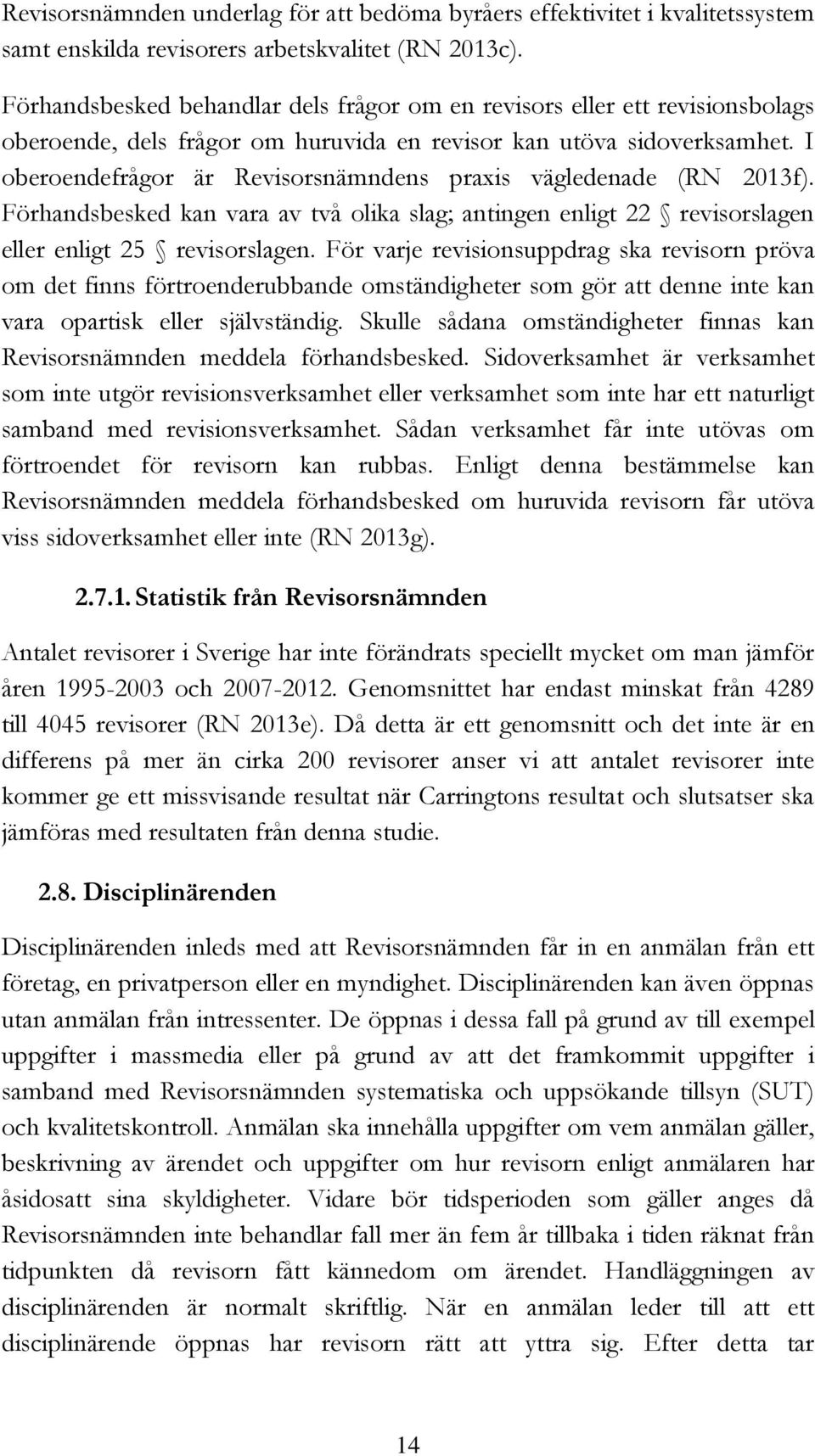 I oberoendefrågor är Revisorsnämndens praxis vägledenade (RN 2013f). Förhandsbesked kan vara av två olika slag; antingen enligt 22 revisorslagen eller enligt 25 revisorslagen.