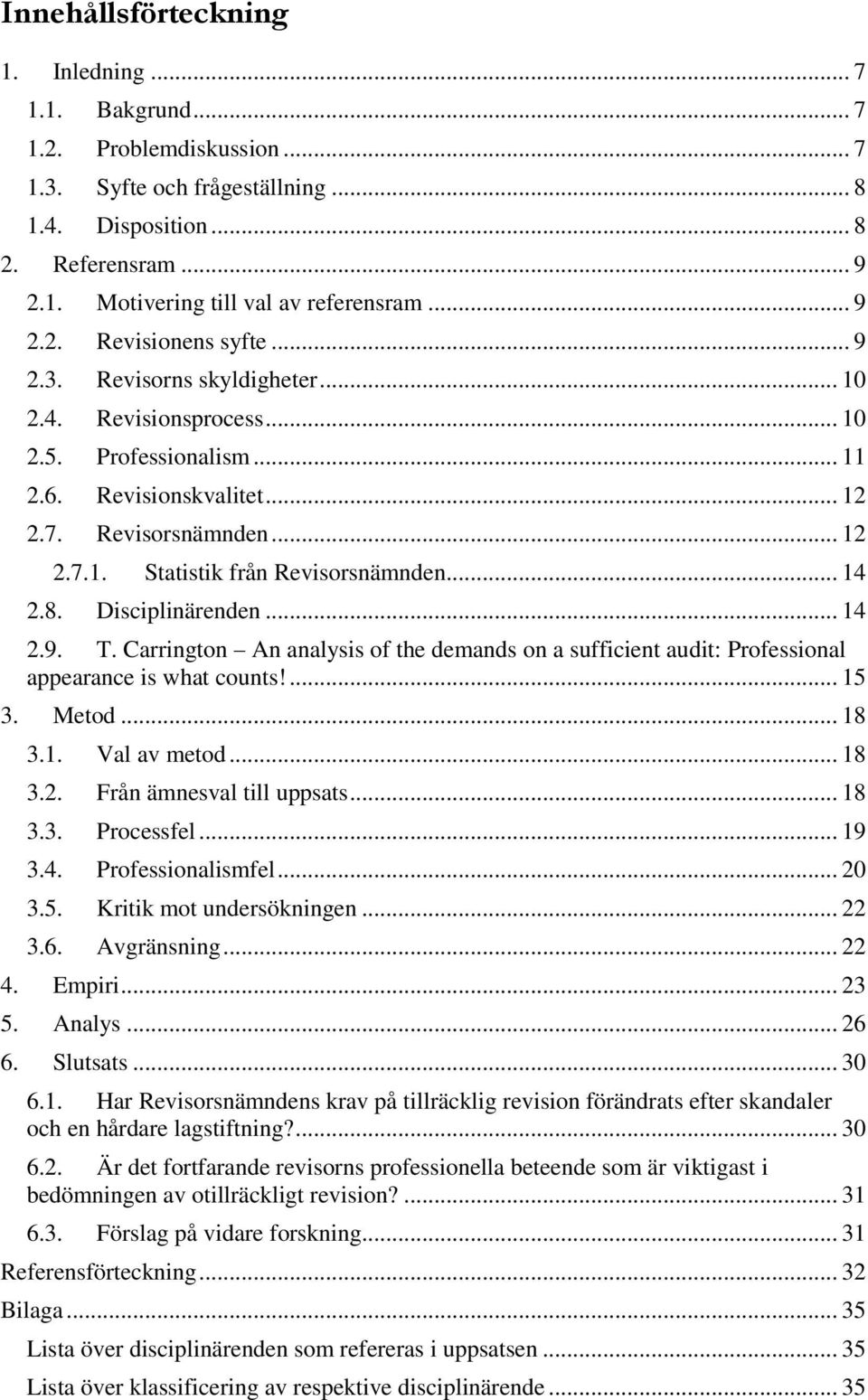 .. 14 2.8. Disciplinärenden... 14 2.9. T. Carrington An analysis of the demands on a sufficient audit: Professional appearance is what counts!... 15 3. Metod... 18 3.1. Val av metod... 18 3.2. Från ämnesval till uppsats.