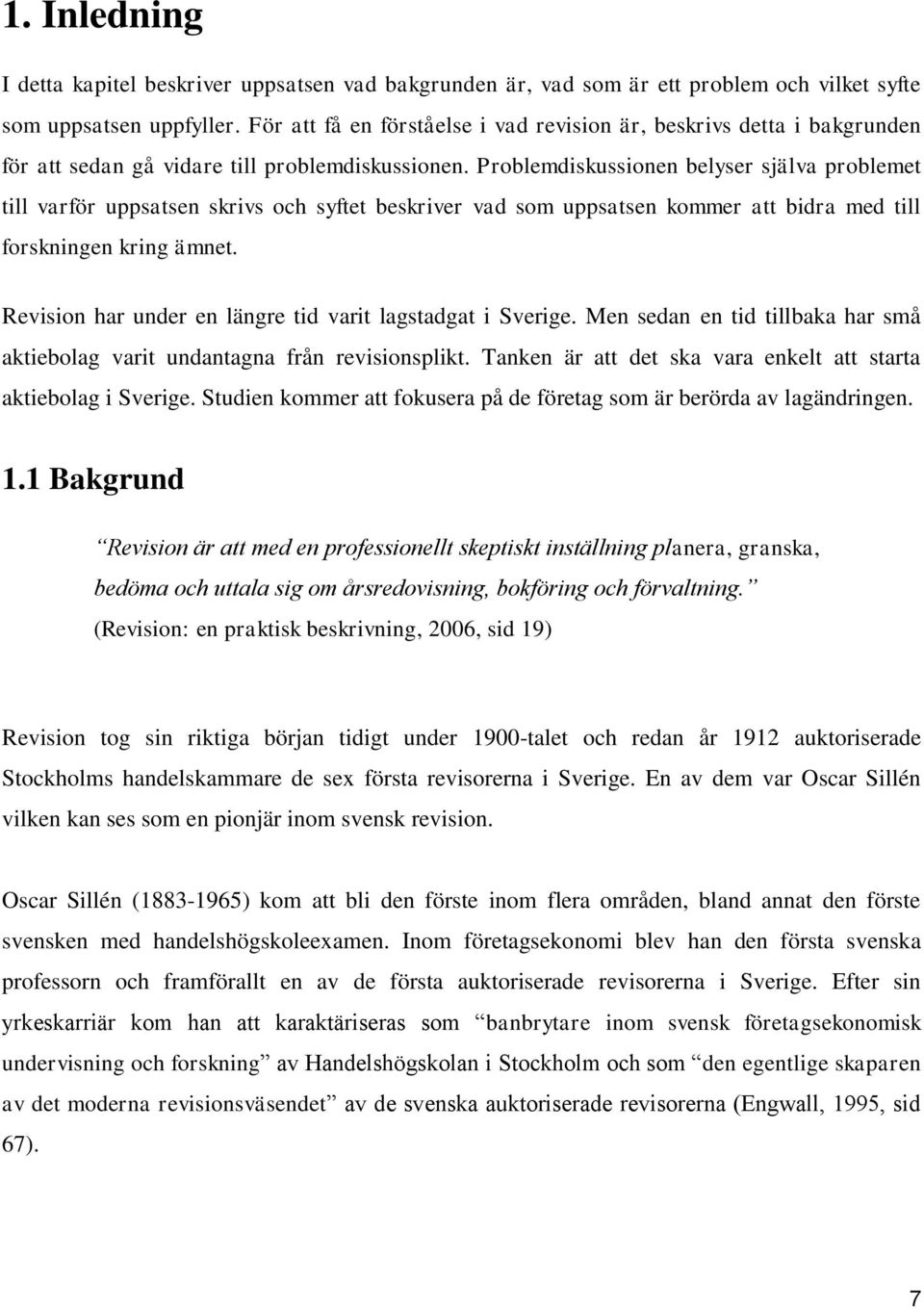 Problemdiskussionen belyser själva problemet till varför uppsatsen skrivs och syftet beskriver vad som uppsatsen kommer att bidra med till forskningen kring ämnet.