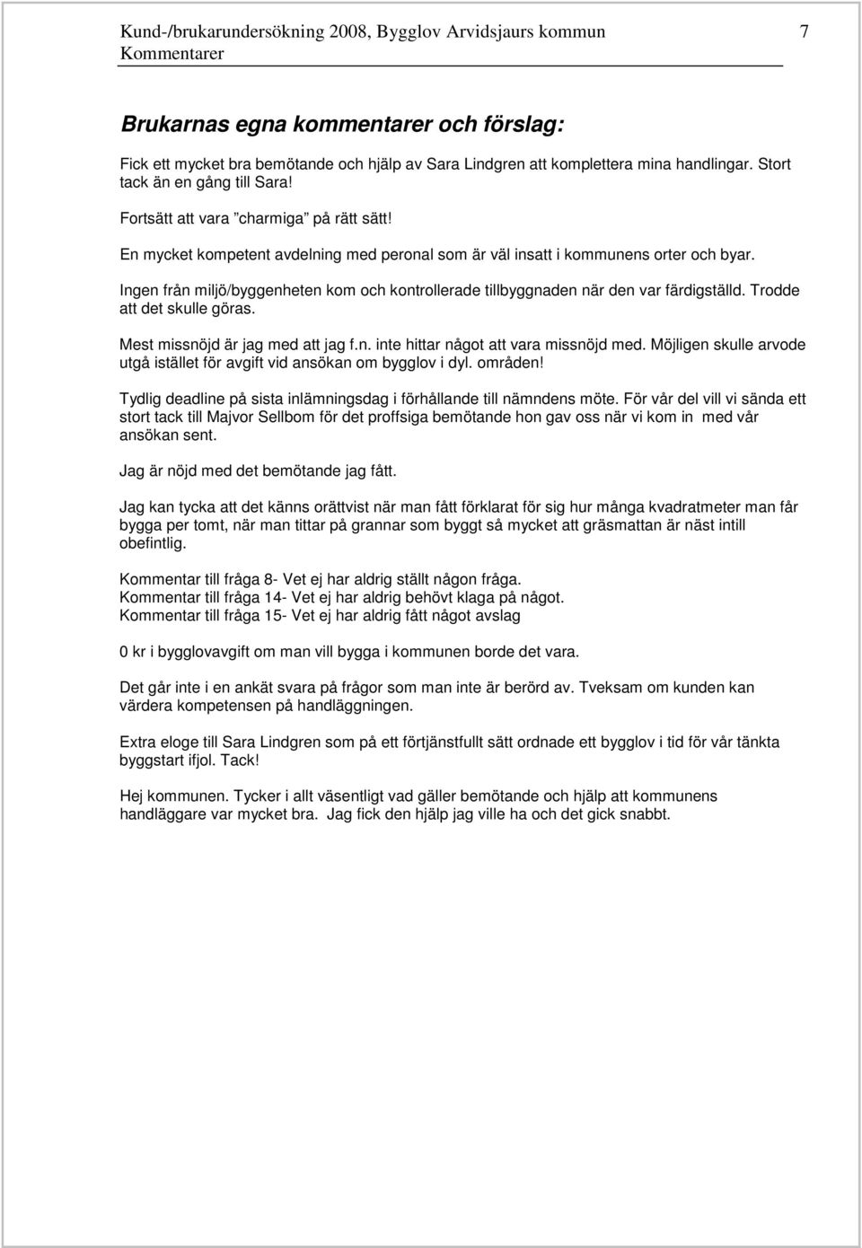 Ingen från miljö/byggenheten kom och kontrollerade tillbyggnaden när den var färdigställd. Trodde att det skulle göras. Mest missnöjd är jag med att jag f.n. inte hittar något att vara missnöjd med.
