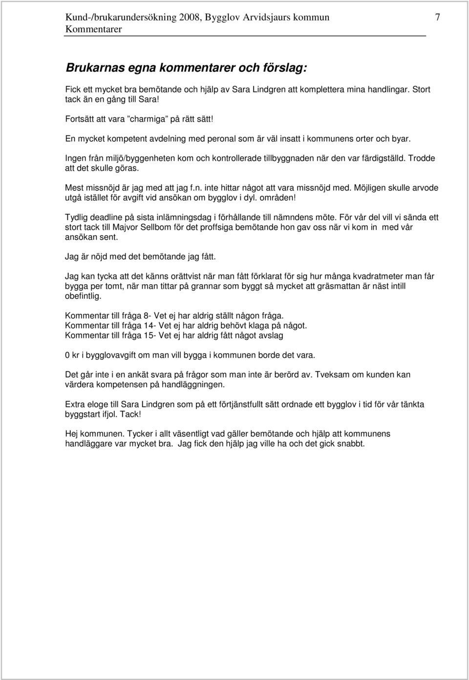 Ingen från miljö/byggenheten kom och kontrollerade tillbyggnaden när den var färdigställd. Trodde att det skulle göras. Mest missnöjd är jag med att jag f.n. inte hittar något att vara missnöjd med.