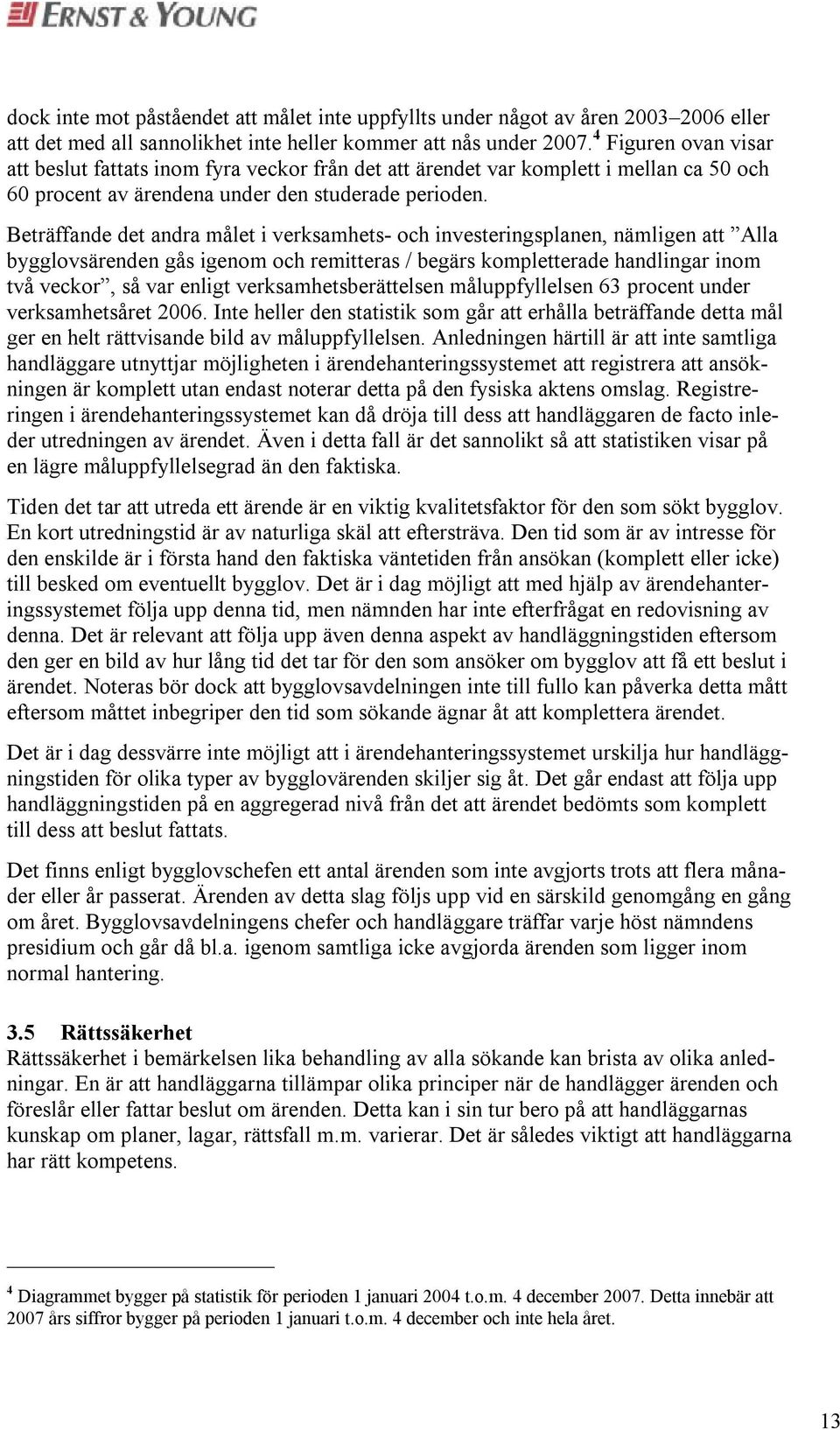 Beträffande det andra målet i verksamhets- och investeringsplanen, nämligen att Alla bygglovsärenden gås igenom och remitteras / begärs kompletterade handlingar inom två veckor, så var enligt