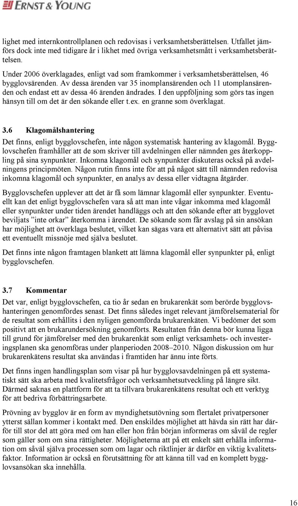 Av dessa ärenden var 35 inomplansärenden och 11 utomplansärenden och endast ett av dessa 46 ärenden ändrades. I den uppföljning som görs tas ingen hänsyn till om det är den sökande eller t.ex.