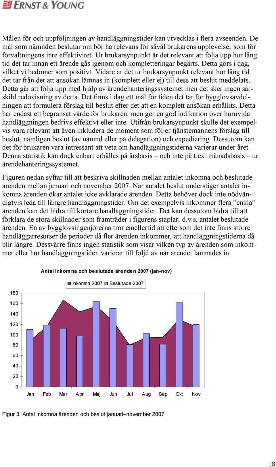 Ur brukarsynpunkt är det relevant att följa upp hur lång tid det tar innan ett ärende gås igenom och kompletteringar begärts. Detta görs i dag, vilket vi bedömer som positivt.