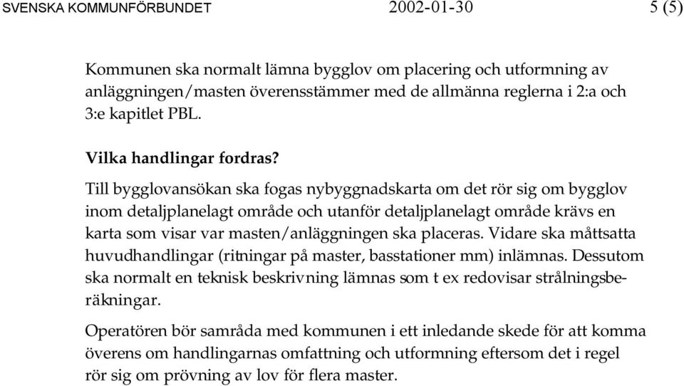 Till bygglovansökan ska fogas nybyggnadskarta om det rör sig om bygglov inom detaljplanelagt område och utanför detaljplanelagt område krävs en karta som visar var masten/anläggningen ska placeras.