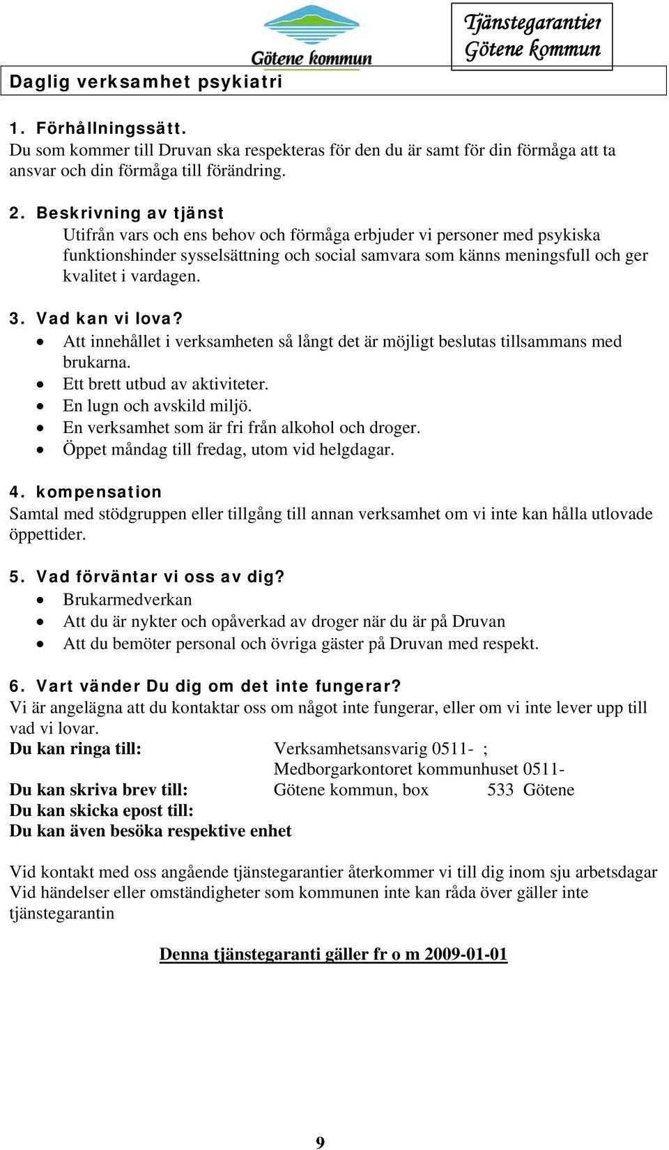 Att innehållet i verksamheten så långt det är möjligt beslutas tillsammans med brukarna. Ett brett utbud av aktiviteter. En lugn och avskild miljö. En verksamhet som är fri från alkohol och droger.