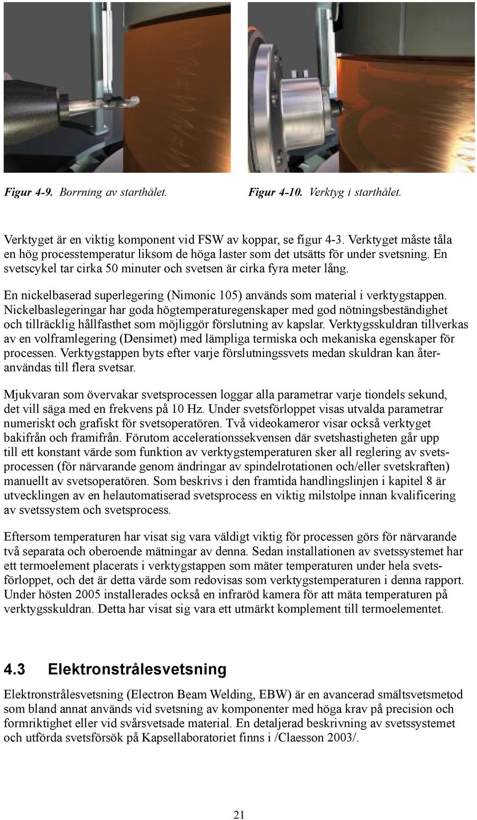 En nickelbaserad superlegering (Nimonic 105) används som material i verktygstappen.