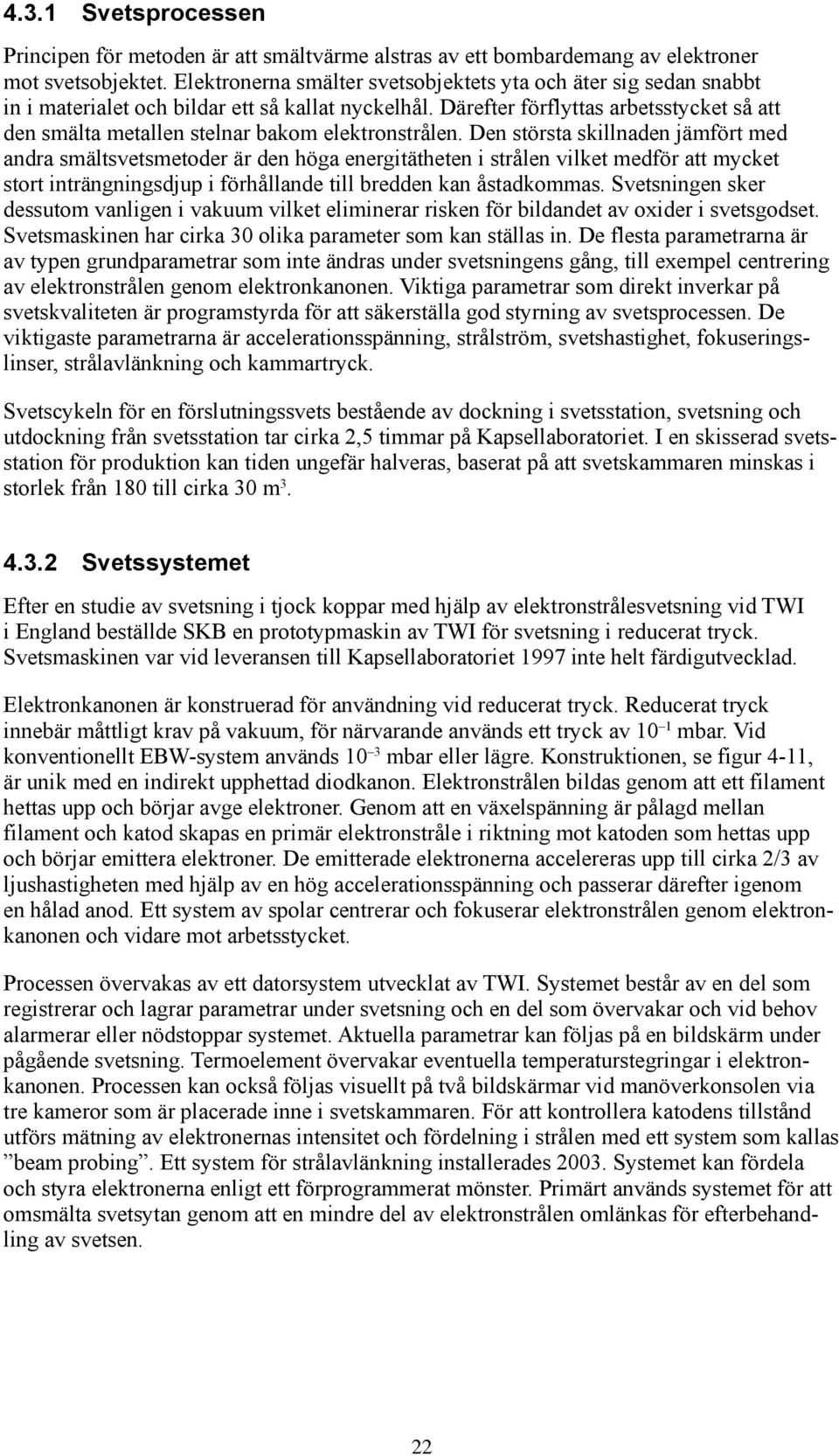 Därefter förflyttas arbetsstycket så att den smälta metallen stelnar bakom elektronstrålen.