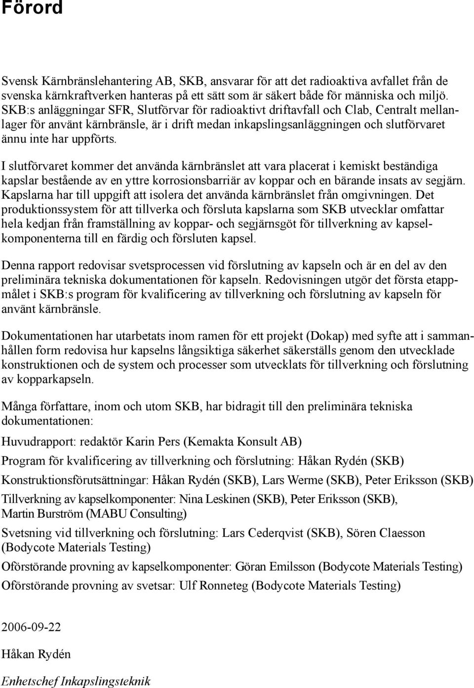 I slutförvaret kommer det använda kärnbränslet att vara placerat i kemiskt beständiga kapslar bestående av en yttre korrosionsbarriär av koppar och en bärande insats av segjärn.