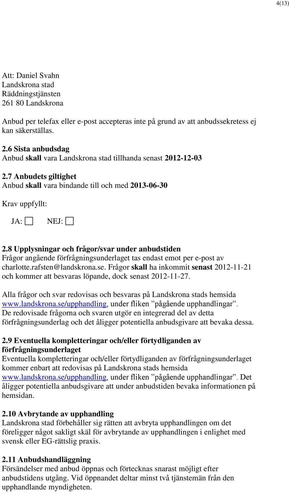 8 Upplysningar och frågor/svar under anbudstiden Frågor angående förfrågningsunderlaget tas endast emot per e-post av charlotte.rafsten@landskrona.se.