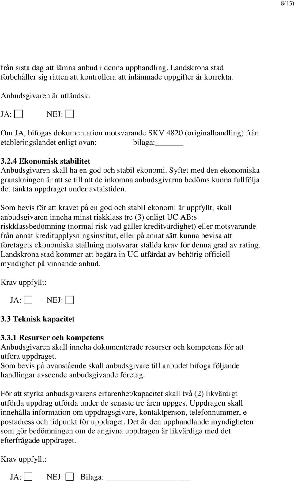 Syftet med den ekonomiska granskningen är att se till att de inkomna anbudsgivarna bedöms kunna fullfölja det tänkta uppdraget under avtalstiden.