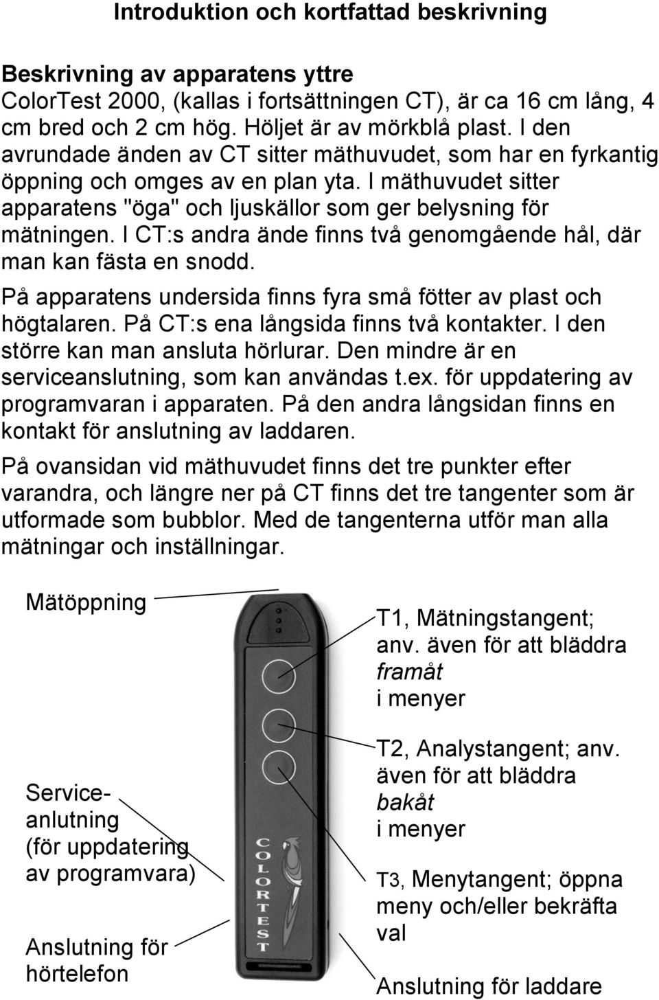 I CT:s andra ände finns två genomgående hål, där man kan fästa en snodd. På apparatens undersida finns fyra små fötter av plast och högtalaren. På CT:s ena långsida finns två kontakter.