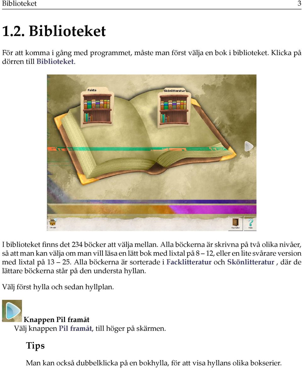 Alla böckerna är skrivna på två olika nivåer, så att man kan välja om man vill läsa en lätt bok med lixtal på 8 12, eller en lite svårare version med lixtal på 13 25.