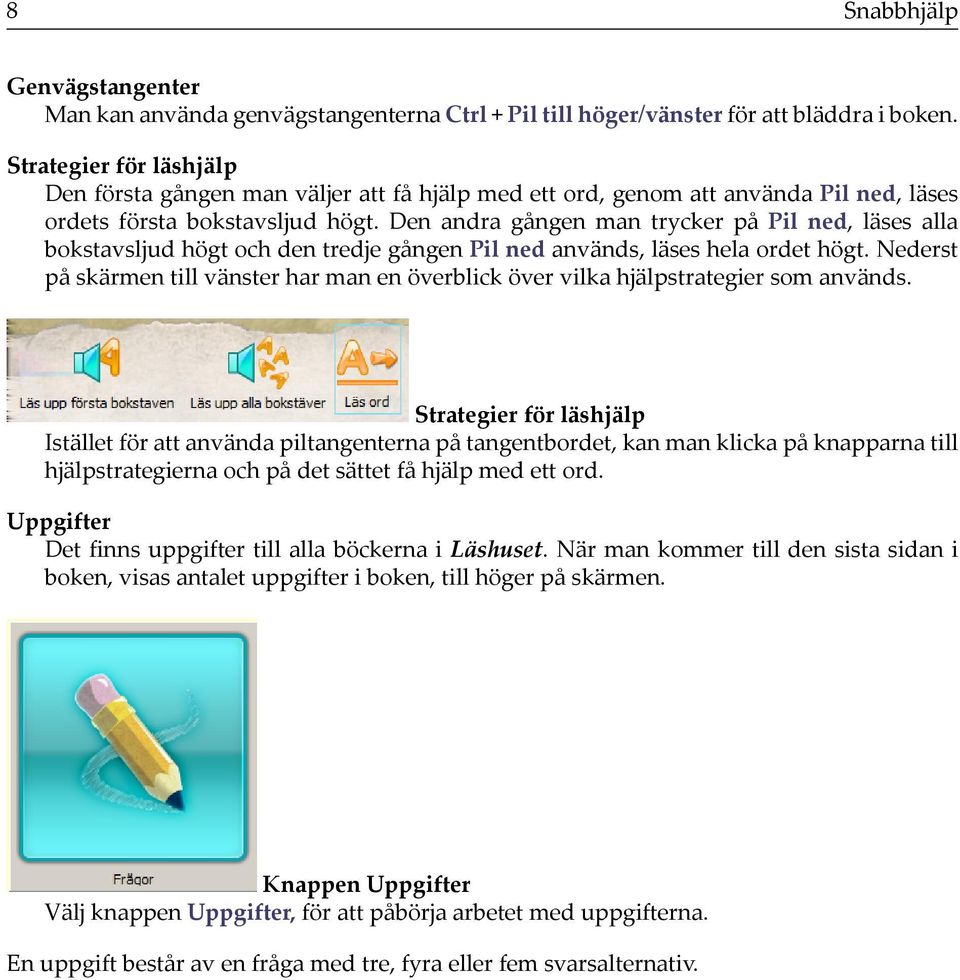 Den andra gången man trycker på Pil ned, läses alla bokstavsljud högt och den tredje gången Pil ned används, läses hela ordet högt.