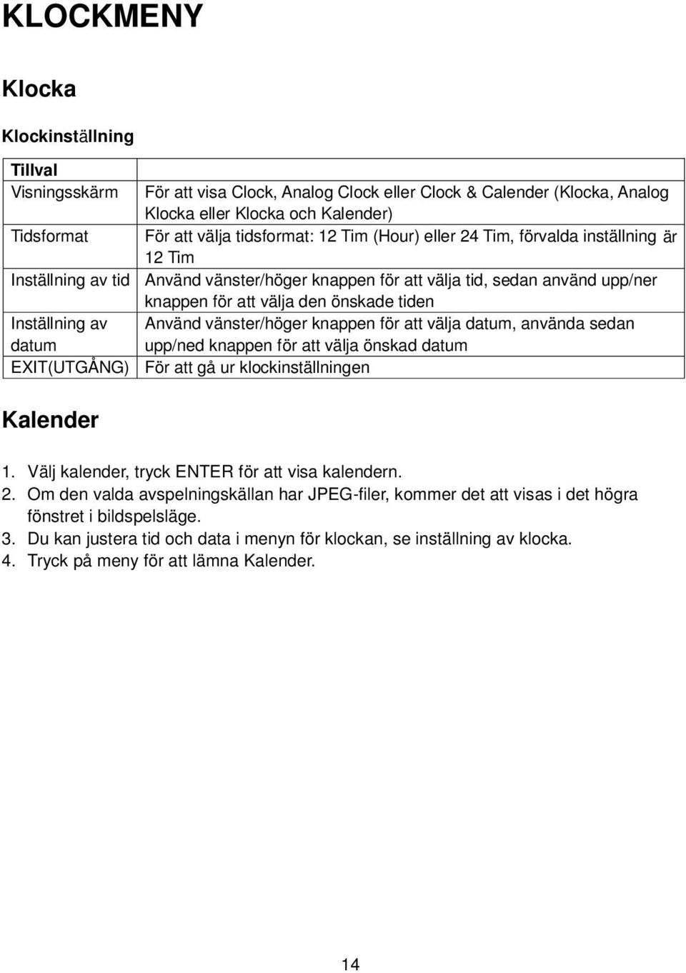 välja den önskade tiden Använd vänster/höger knappen för att välja datum, använda sedan upp/ned knappen för att välja önskad datum För att gå ur klockinställningen Kalender 1.