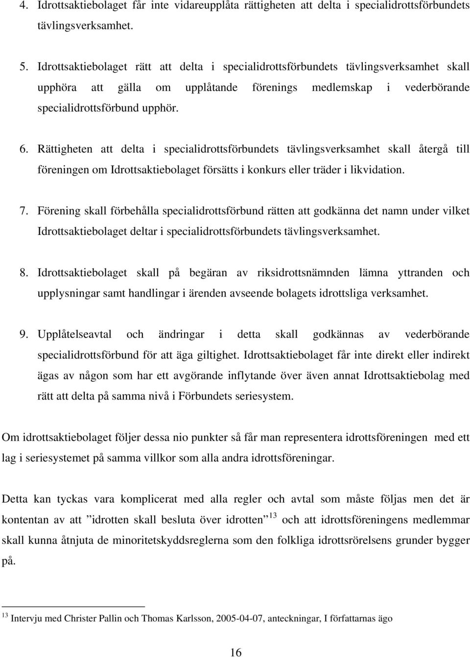 Rättigheten att delta i specialidrottsförbundets tävlingsverksamhet skall återgå till föreningen om Idrottsaktiebolaget försätts i konkurs eller träder i likvidation. 7.