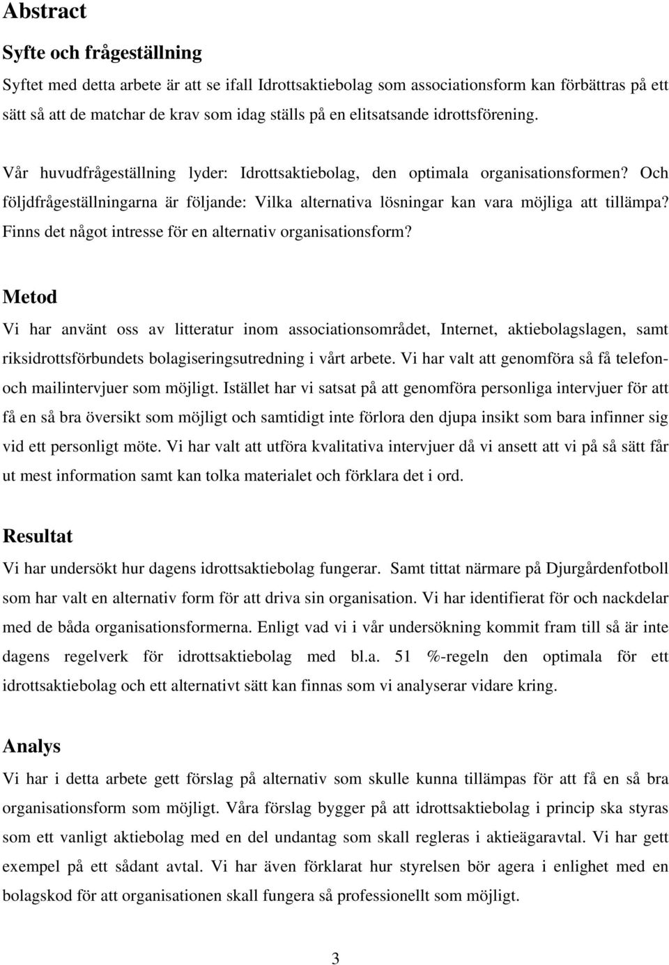 Och följdfrågeställningarna är följande: Vilka alternativa lösningar kan vara möjliga att tillämpa? Finns det något intresse för en alternativ organisationsform?