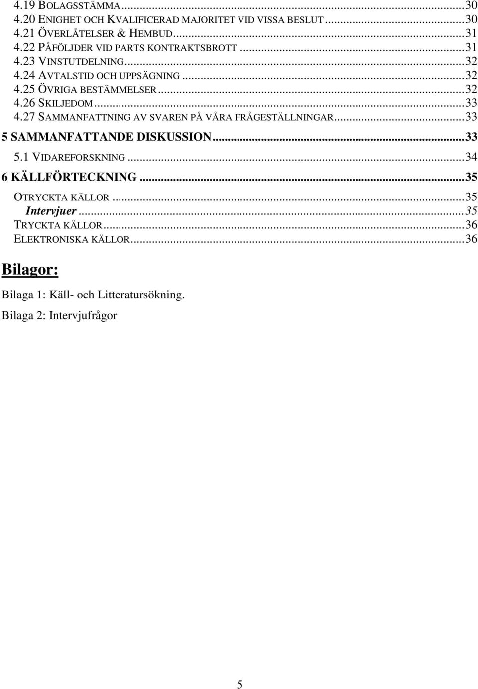 ..33 4.27 SAMMANFATTNING AV SVAREN PÅ VÅRA FRÅGESTÄLLNINGAR...33 5 SAMMANFATTANDE DISKUSSION...33 5.1 VIDAREFORSKNING...34 6 KÄLLFÖRTECKNING.