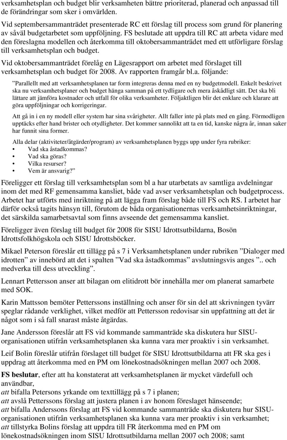 FS beslutade att uppdra till RC att arbeta vidare med den föreslagna modellen och återkomma till oktobersammanträdet med ett utförligare förslag till verksamhetsplan och budget.