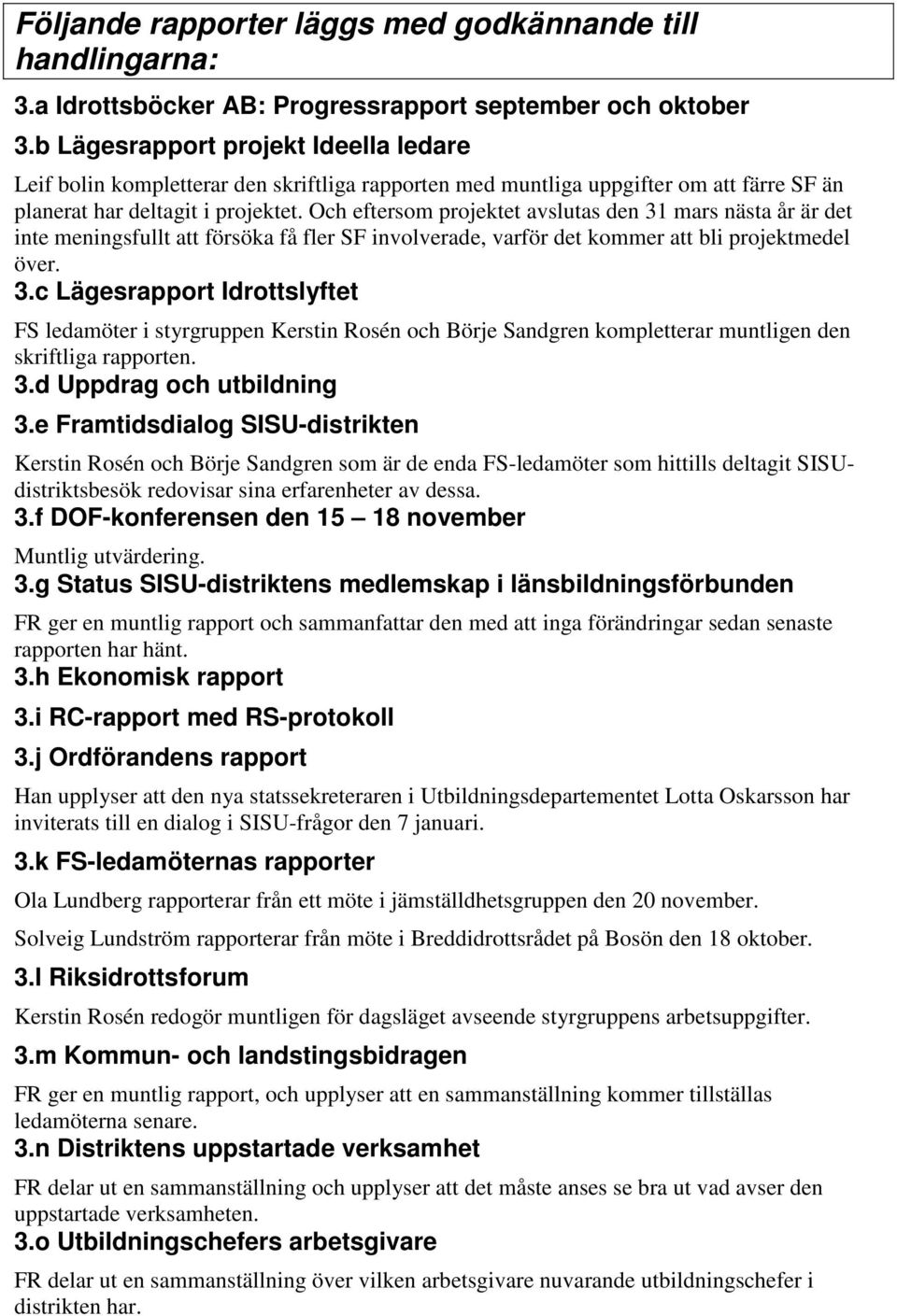 Och eftersom projektet avslutas den 31 mars nästa år är det inte meningsfullt att försöka få fler SF involverade, varför det kommer att bli projektmedel över. 3.c Lägesrapport Idrottslyftet FS ledamöter i styrgruppen Kerstin Rosén och Börje Sandgren kompletterar muntligen den skriftliga rapporten.