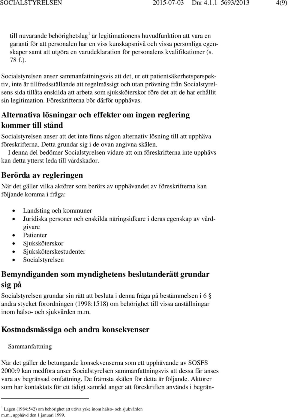 1 5693/2013 4(9) till nuvarande behörighetslag 1 är legitimationens huvudfunktion att vara en garanti för att personalen har en viss kunskapsnivå och vissa personliga egenskaper samt att utgöra en