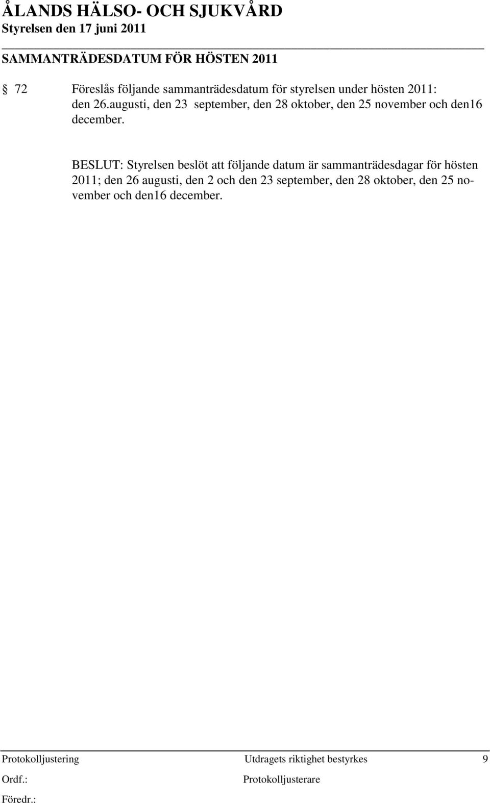 BESLUT: Styrelsen beslöt att följande datum är sammanträdesdagar för hösten 2011; den 26 augusti, den 2