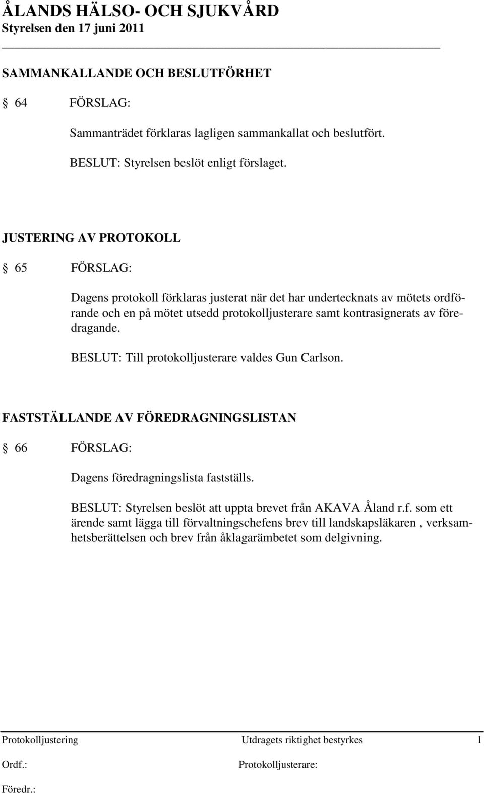 föredragande. BESLUT: Till protokolljusterare valdes Gun Carlson. FASTSTÄLLANDE AV FÖREDRAGNINGSLISTAN 66 FÖRSLAG: Dagens föredragningslista fastställs.