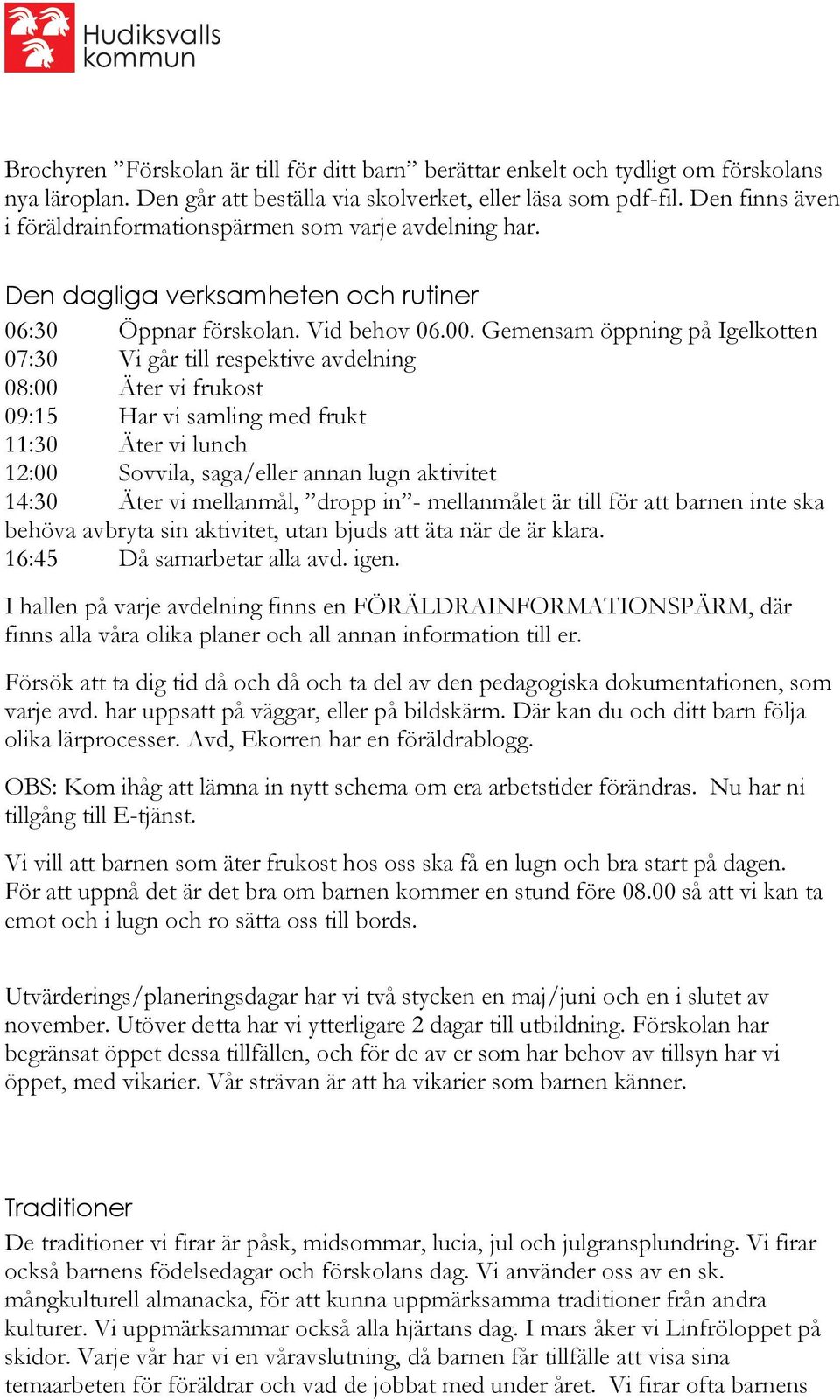 Gemensam öppning på Igelkotten 07:30 Vi går till respektive avdelning 08:00 Äter vi frukost 09:15 Har vi samling med frukt 11:30 Äter vi lunch 12:00 Sovvila, saga/eller annan lugn aktivitet 14:30