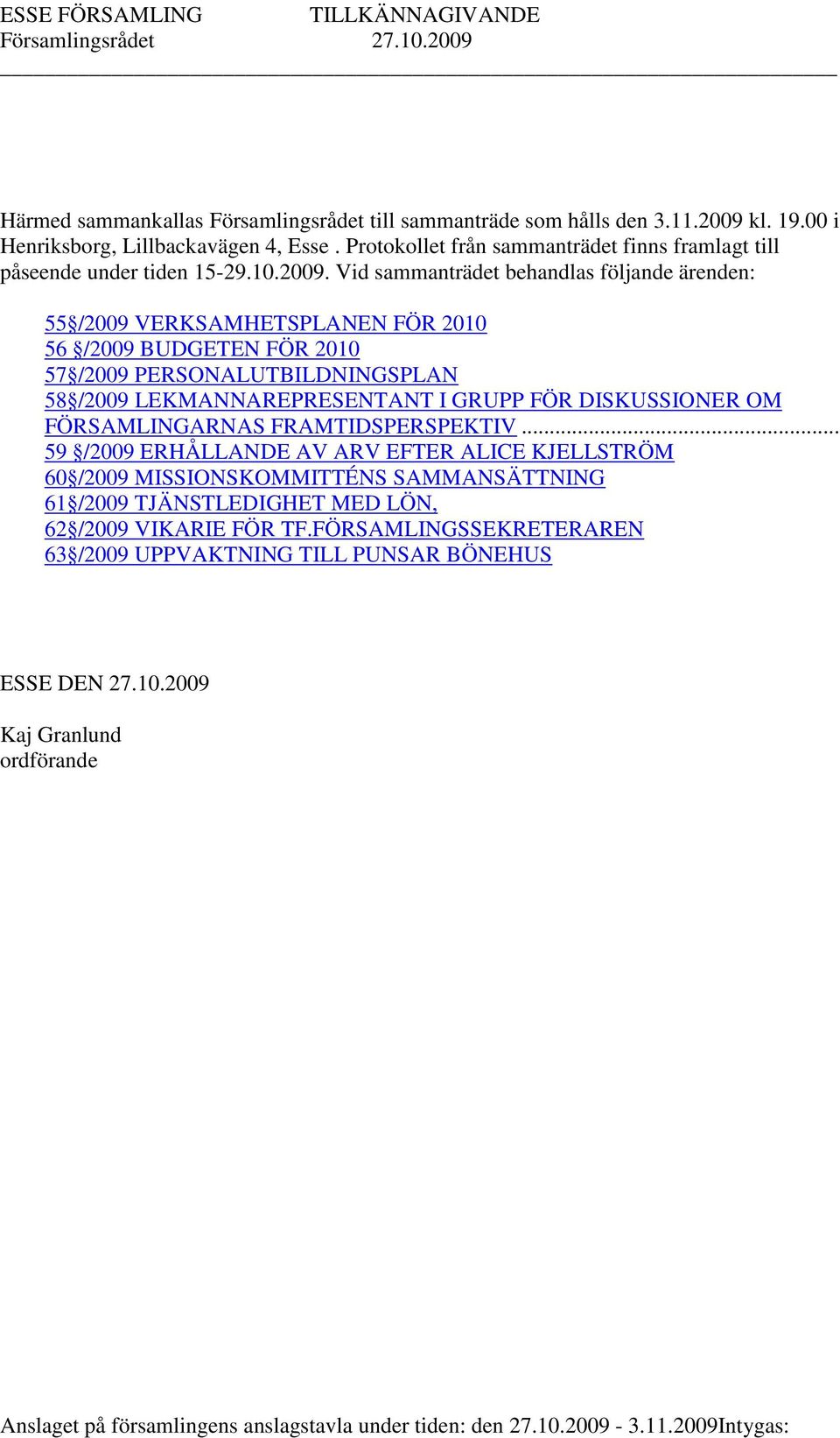Vid sammanträdet behandlas följande ärenden: 55 /2009 VERKSAMHETSPLANEN FÖR 2010 56 /2009 BUDGETEN FÖR 2010 57 /2009 PERSONALUTBILDNINGSPLAN 58 /2009 LEKMANNAREPRESENTANT I GRUPP FÖR DISKUSSIONER OM