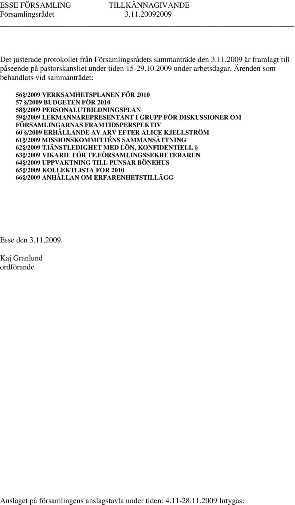 .. 4 59 /2009 LEKMANNAREPRESENTANT I GRUPP FÖR DISKUSSIONER OM FÖRSAMLINGARNAS FRAMTIDSPERSPEKTIV... 5 60 /2009 ERHÅLLANDE AV ARV EFTER ALICE KJELLSTRÖM... 6 61 /2009 MISSIONSKOMMITTÉNS SAMMANSÄTTNING.