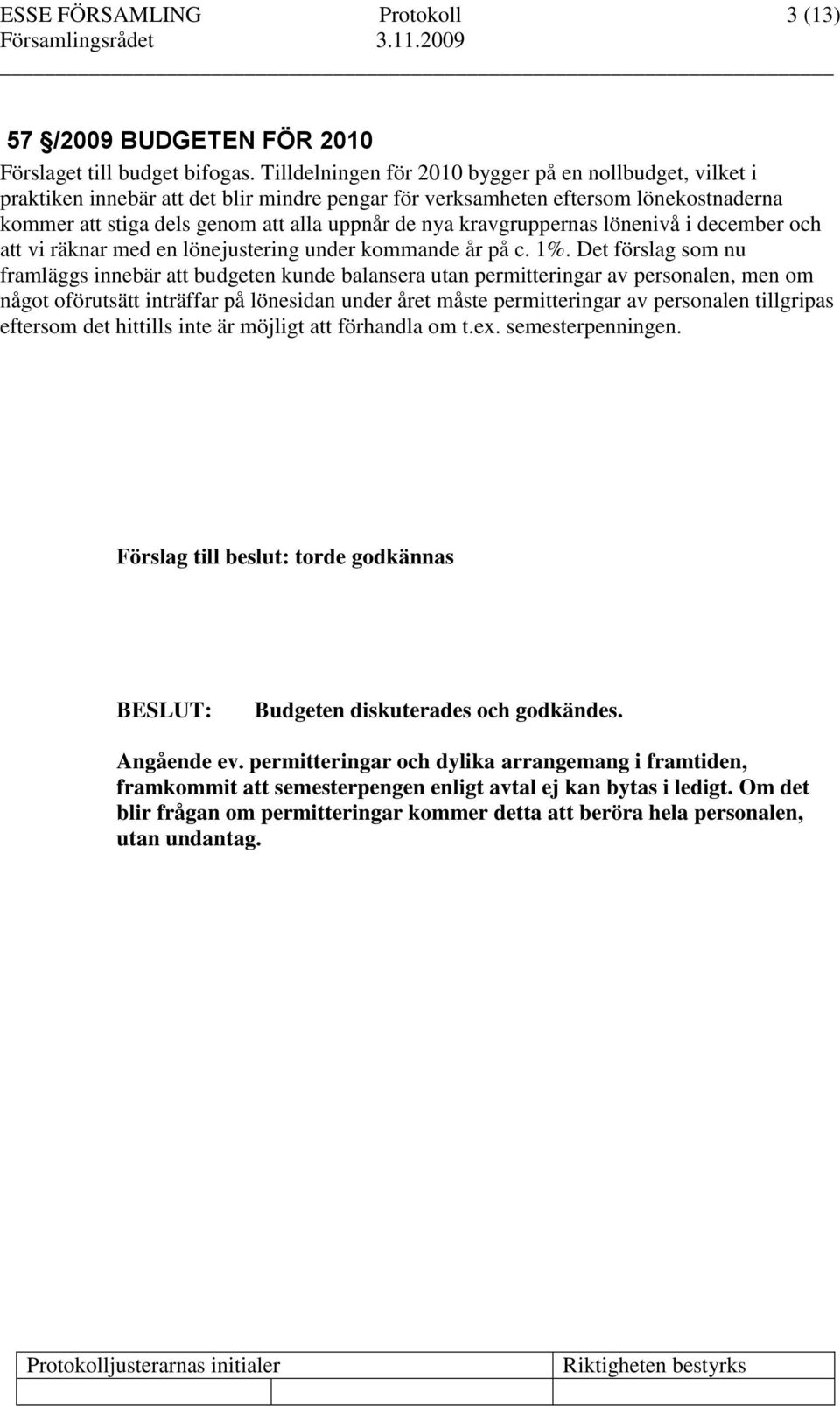 kravgruppernas lönenivå i december och att vi räknar med en lönejustering under kommande år på c. 1%.