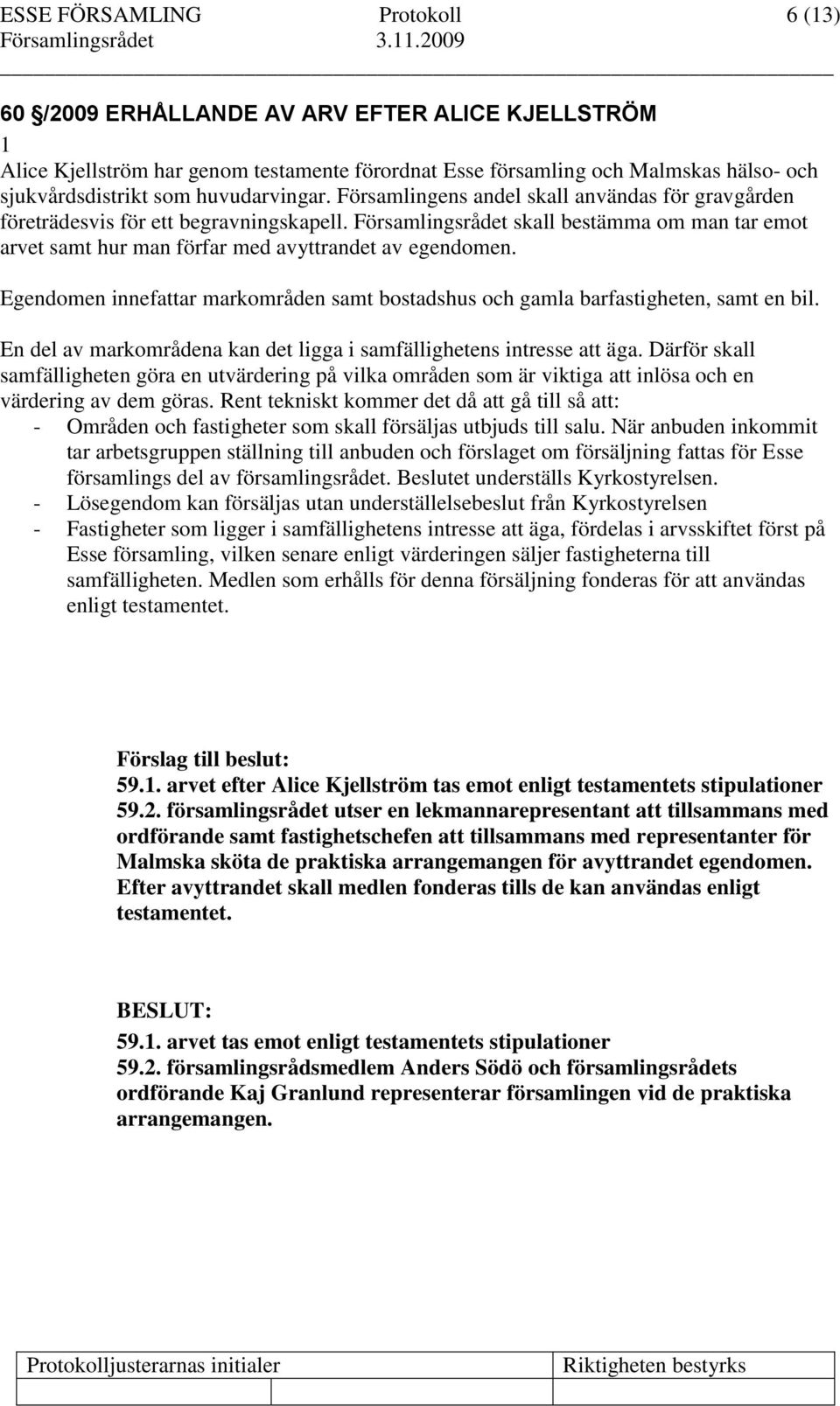 Egendomen innefattar markområden samt bostadshus och gamla barfastigheten, samt en bil. En del av markområdena kan det ligga i samfällighetens intresse att äga.