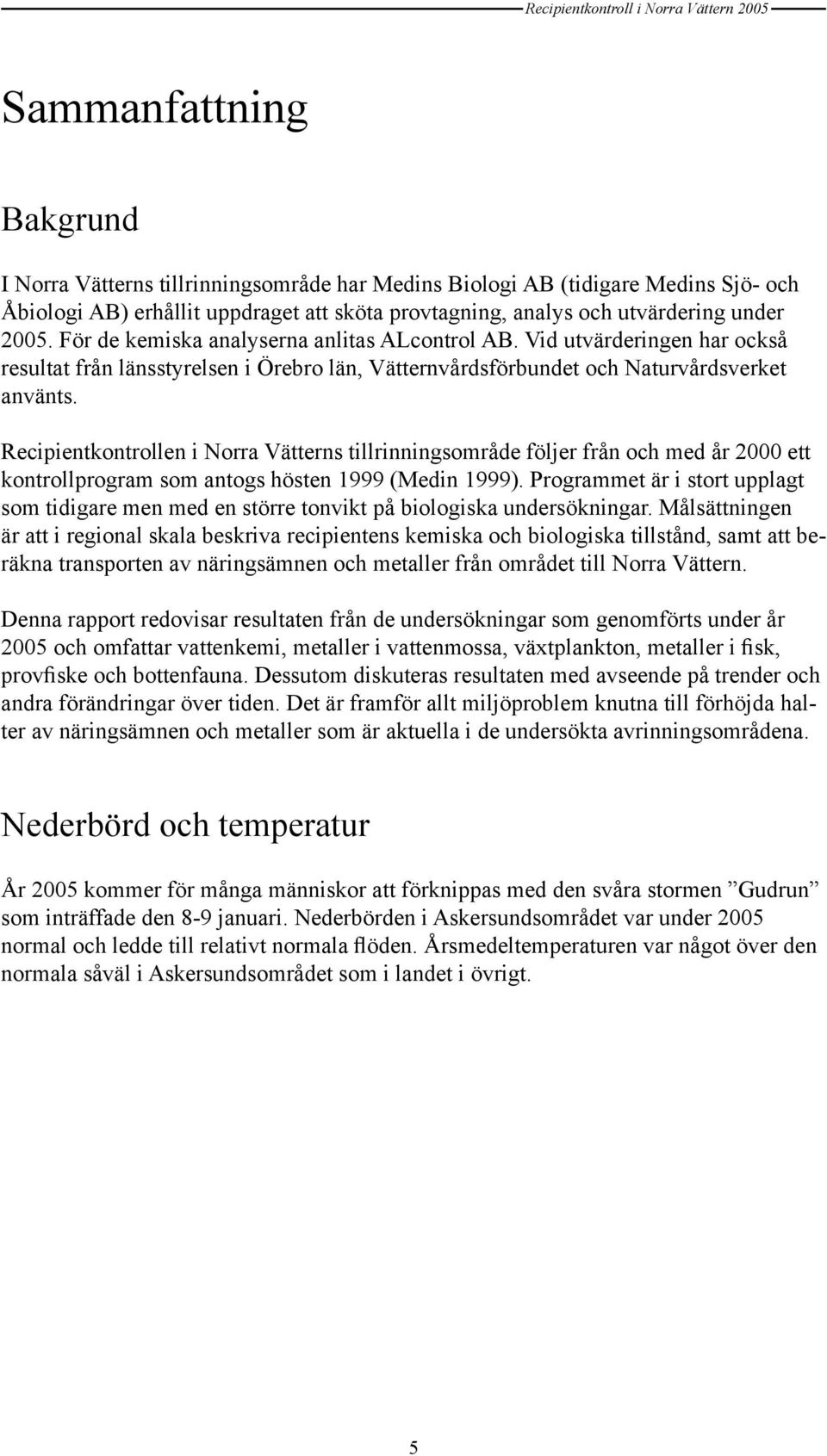 Recipientkontrollen i Norra Vätterns tillrinningsområde följer från och med år 2 ett kontrollprogram som antogs hösten 1999 (Medin 1999).