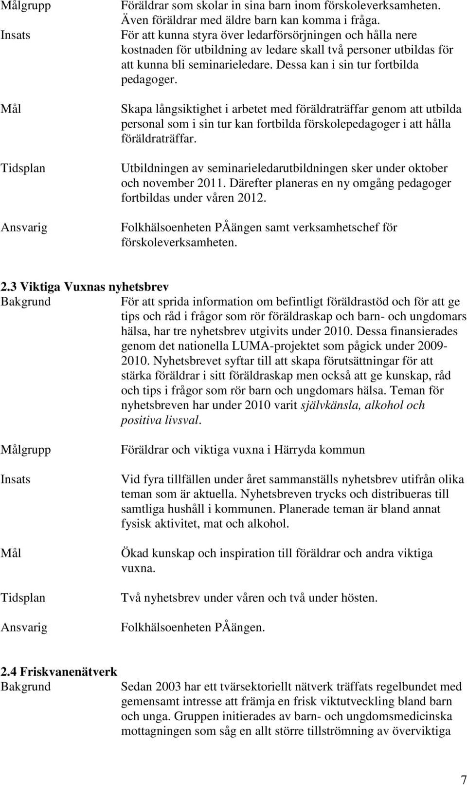 Skapa långsiktighet i arbetet med föräldraträffar genom att utbilda personal som i sin tur kan fortbilda förskolepedagoger i att hålla föräldraträffar.