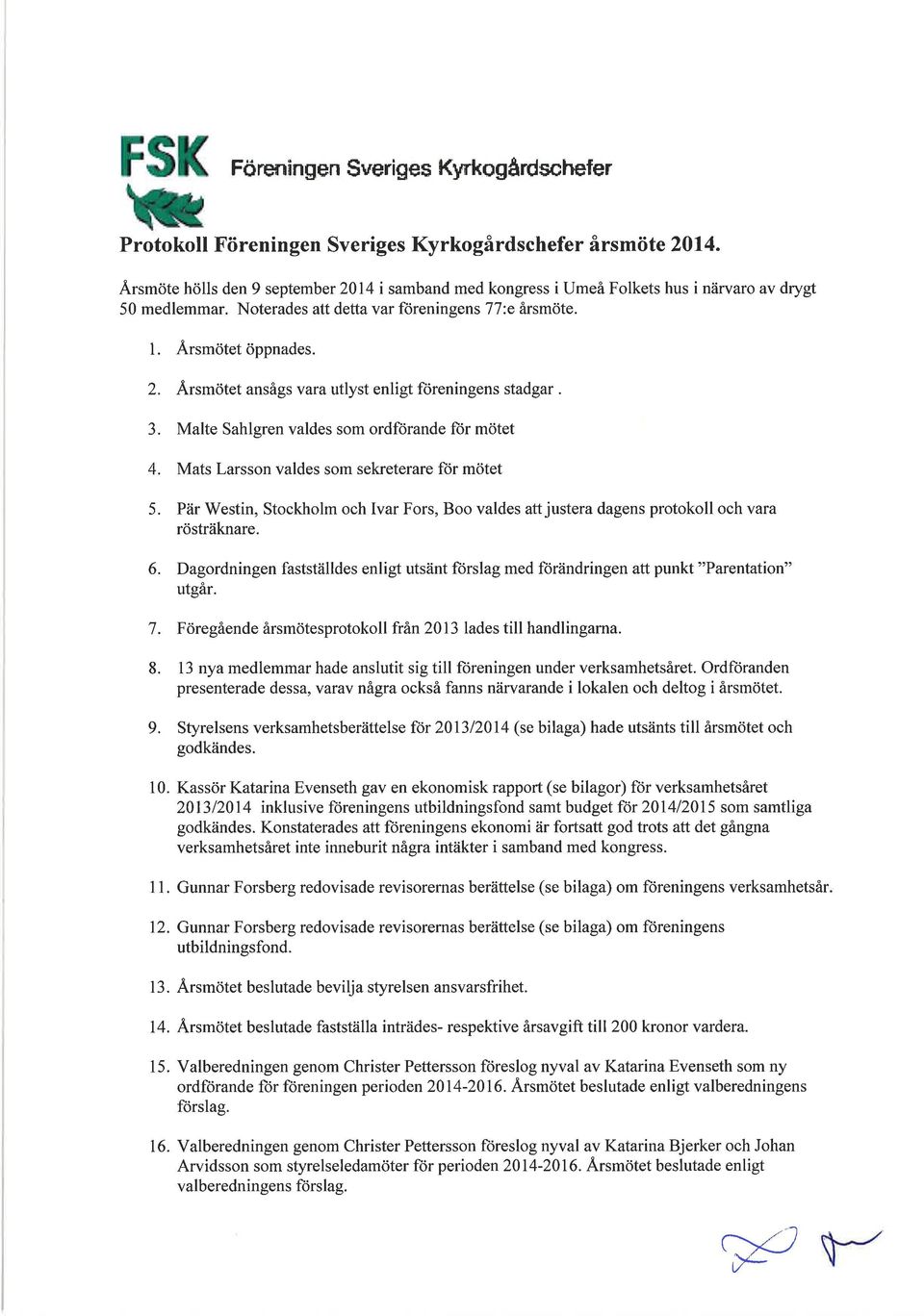 2" Á,rsmötet ansågs vara utlyst enligt föreningens stadgar. 3. Malte Sahlgren valdes som ordförande ftjr mötet 4. Mats Larsson valdes som sekreterare für mötet 5.