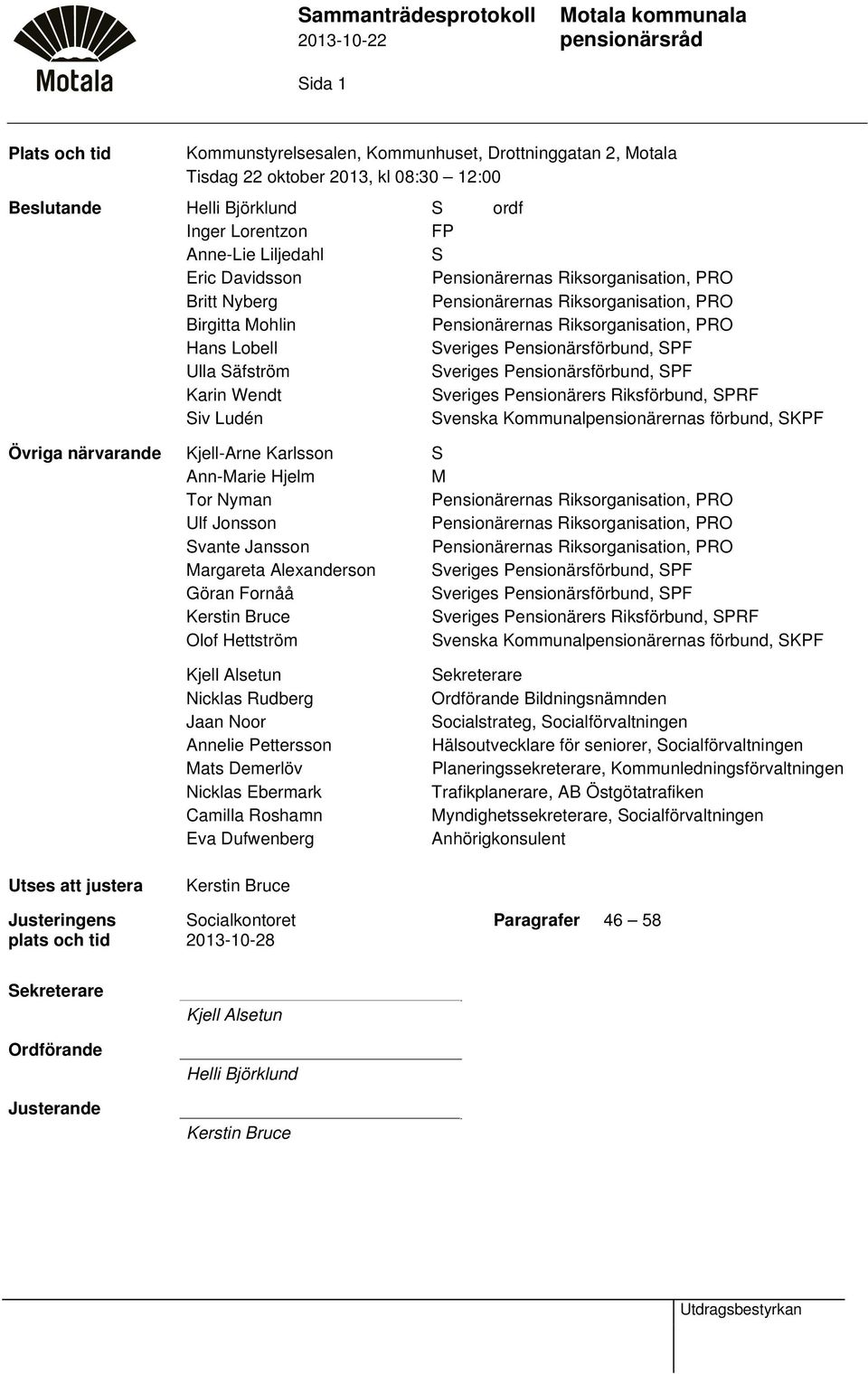 Riksorganisation, PRO Hans Lobell Sveriges Pensionärsförbund, SPF Ulla Säfström Sveriges Pensionärsförbund, SPF Karin Wendt Sveriges Pensionärers Riksförbund, SPRF Siv Ludén Svenska