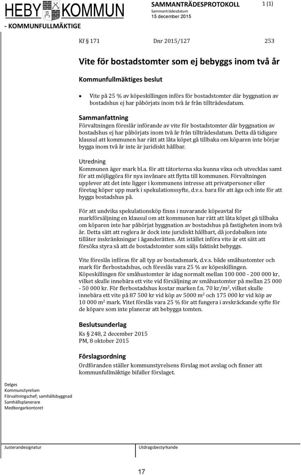 Detta då tidigare klausul att kommunen har rätt att låta köpet gå tillbaka om köparen inte börjar bygga inom två år inte är juridiskt hållbar. Utredning Kommunen äger mark bl.a. för att tätorterna ska kunna växa och utvecklas samt för att möjliggöra för nya invånare att flytta till kommunen.