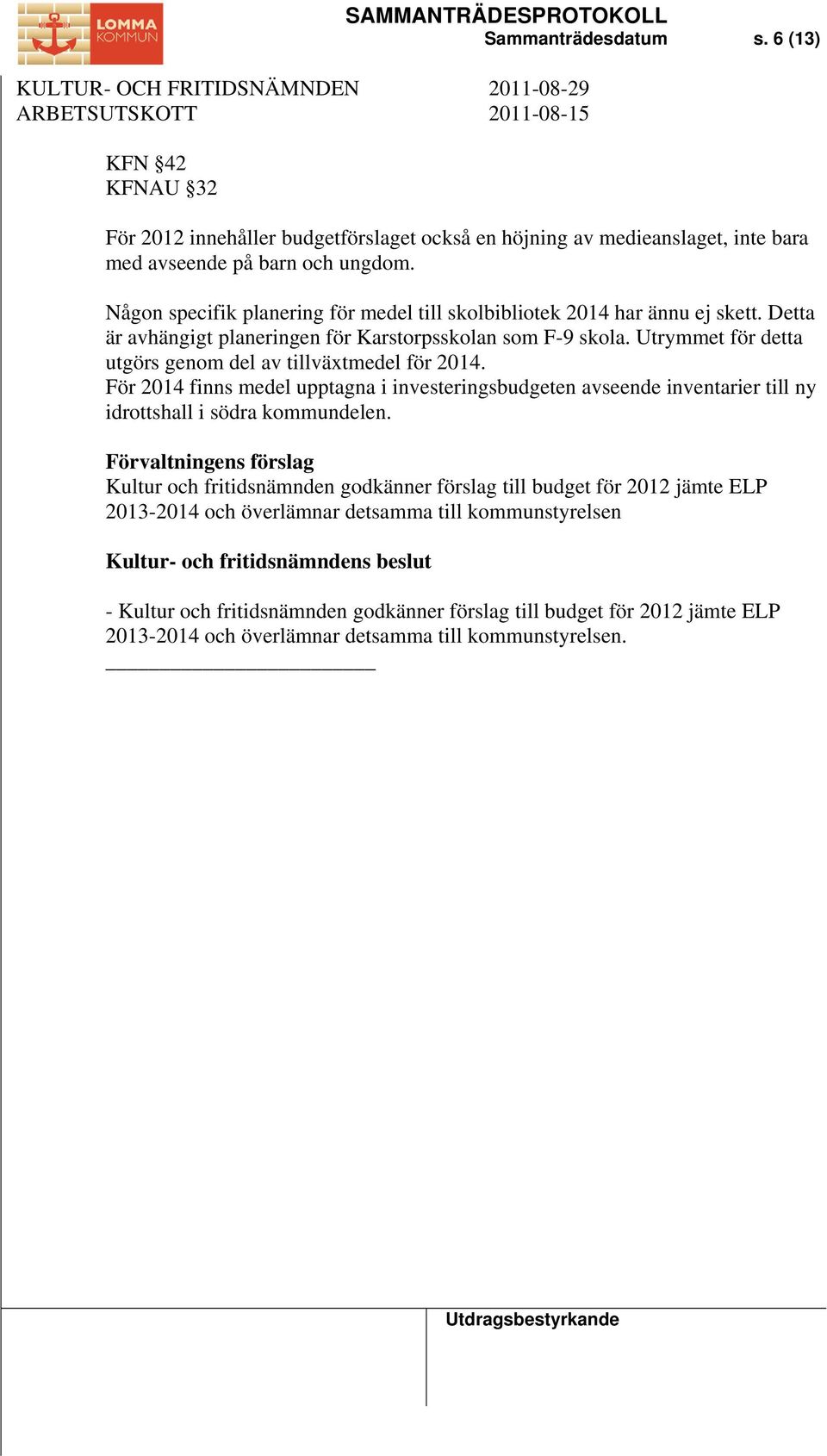 Någon specifik planering för medel till skolbibliotek 2014 har ännu ej skett. Detta är avhängigt planeringen för Karstorpsskolan som F-9 skola.