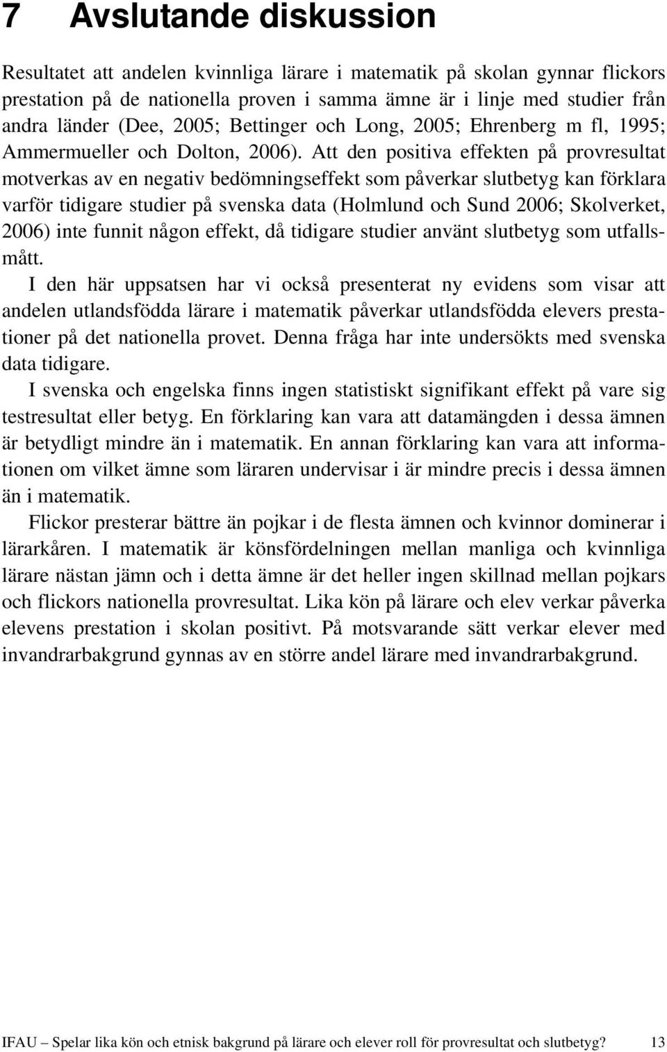 Att den positiva effekten på provresultat motverkas av en negativ bedömningseffekt som påverkar slutbetyg kan förklara varför tidigare studier på svenska data (Holmlund och Sund 2006; Skolverket,