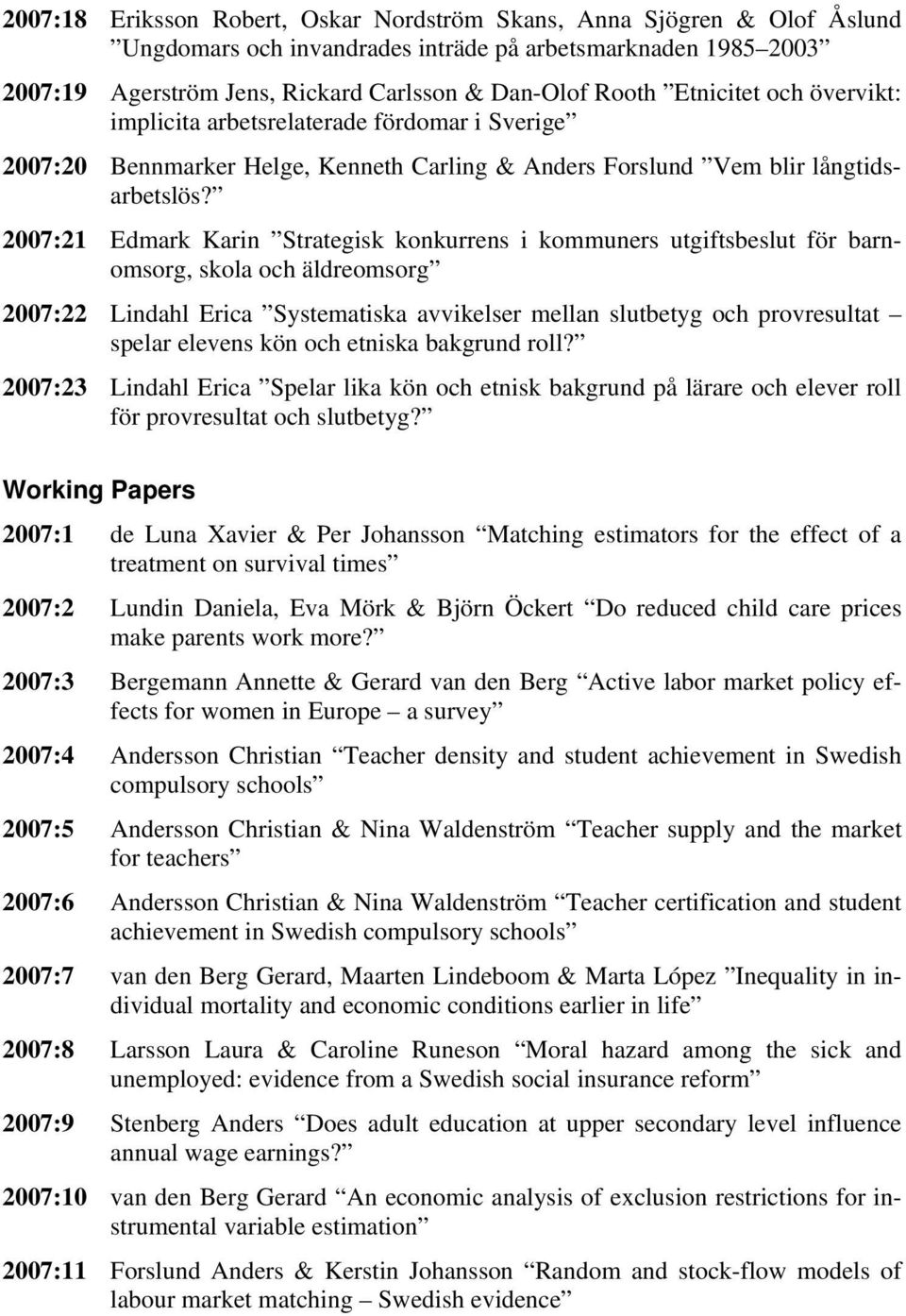 2007:21 Edmark Karin Strategisk konkurrens i kommuners utgiftsbeslut för barnomsorg, skola och äldreomsorg 2007:22 Lindahl Erica Systematiska avvikelser mellan slutbetyg och provresultat spelar