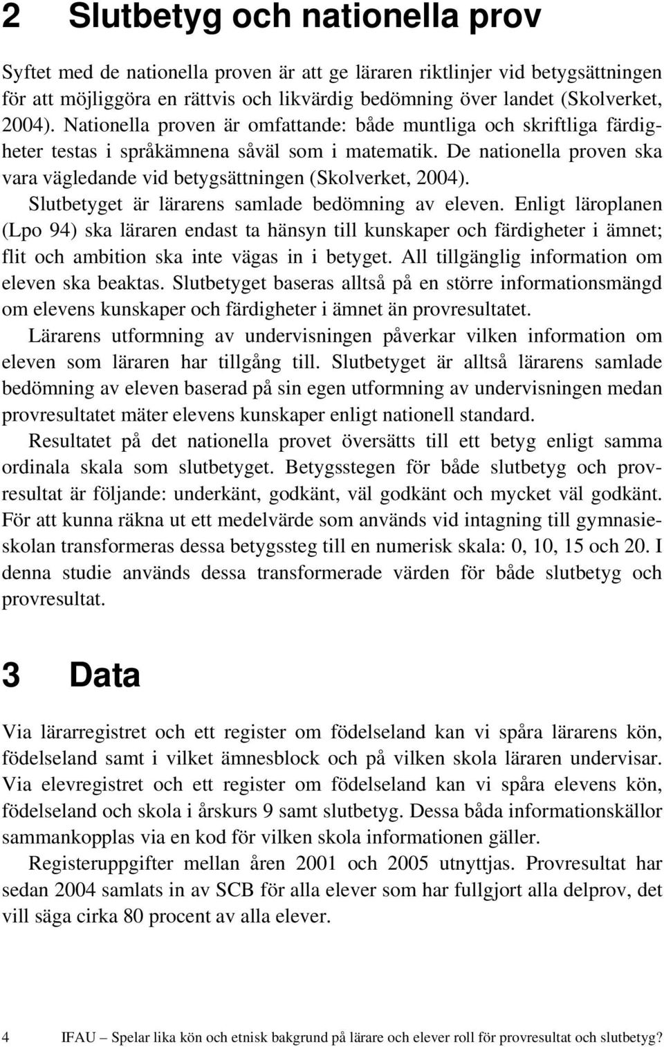 Slutbetyget är lärarens samlade bedömning av eleven. Enligt läroplanen (Lpo 94) ska läraren endast ta hänsyn till kunskaper och färdigheter i ämnet; flit och ambition ska inte vägas in i betyget.