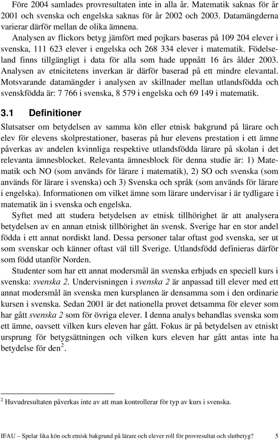 Födelseland finns tillgängligt i data för alla som hade uppnått 16 års ålder 2003. Analysen av etnicitetens inverkan är därför baserad på ett mindre elevantal.