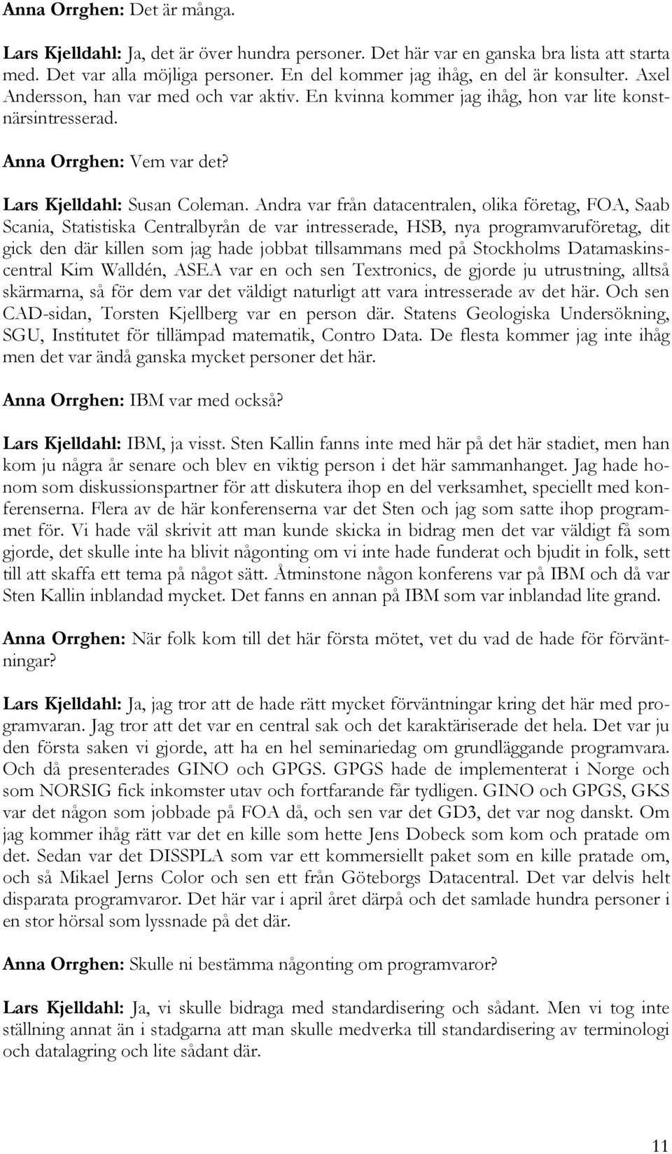 Andra var från datacentralen, olika företag, FOA, Saab Scania, Statistiska Centralbyrån de var intresserade, HSB, nya programvaruföretag, dit gick den där killen som jag hade jobbat tillsammans med